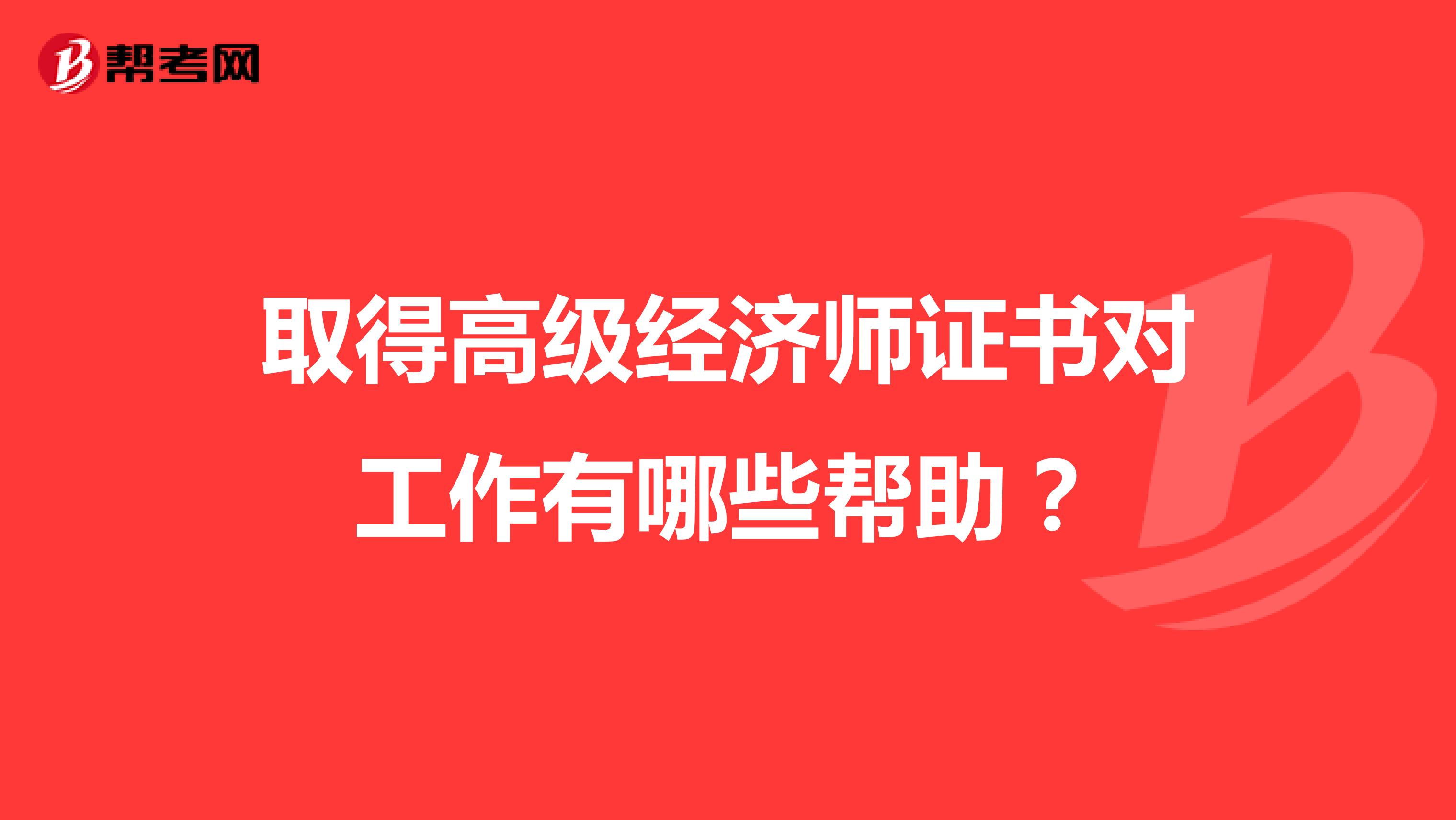 取得高级经济师证书对工作有哪些帮助？