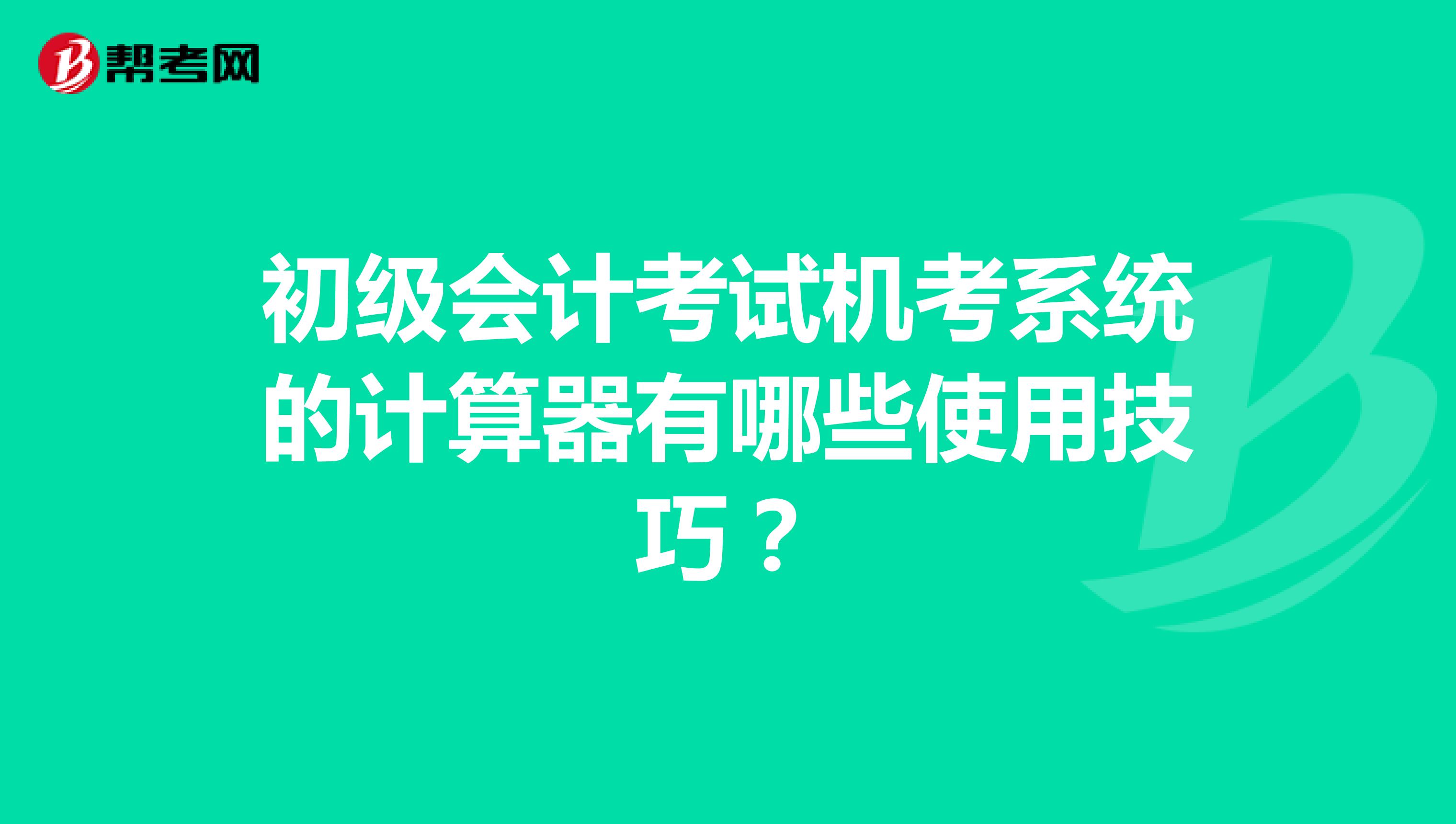 初级会计考试机考系统的计算器有哪些使用技巧?