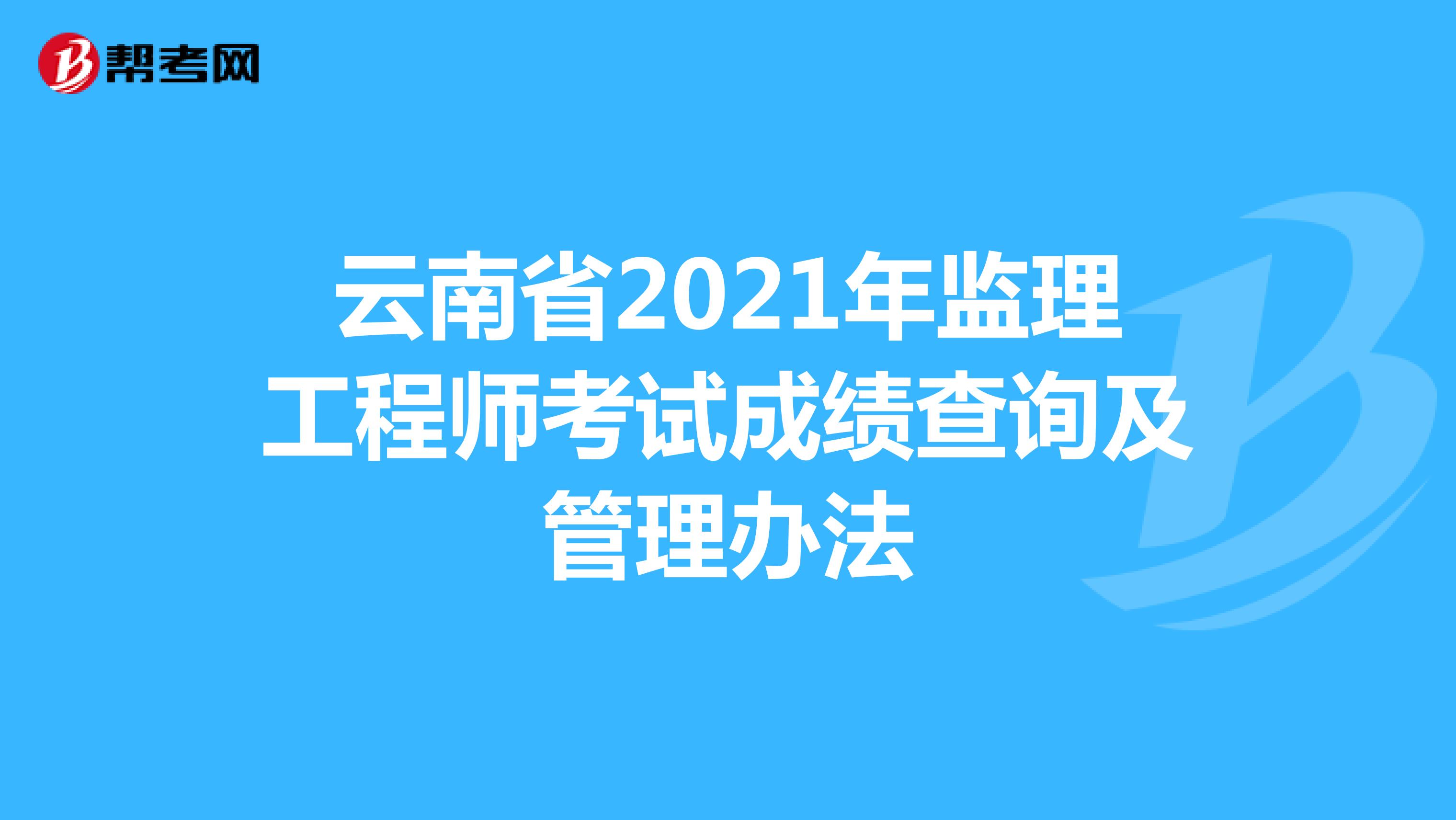 云南省2021年监理工程师考试成绩查询及管理办法