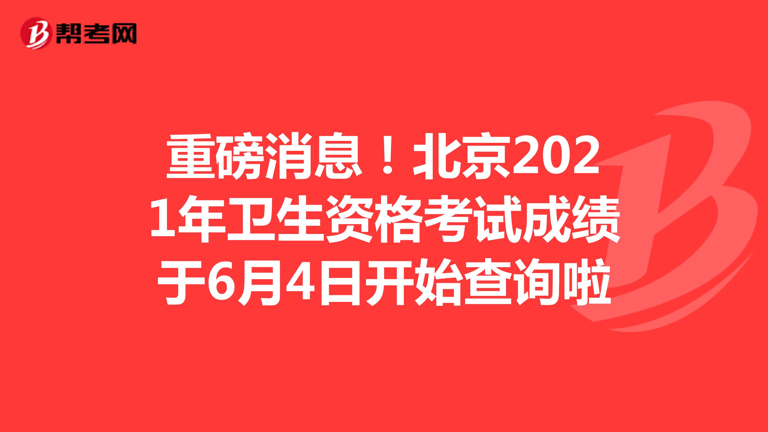重磅消息！北京2021年卫生资格考试成绩于6月4日开始查询啦