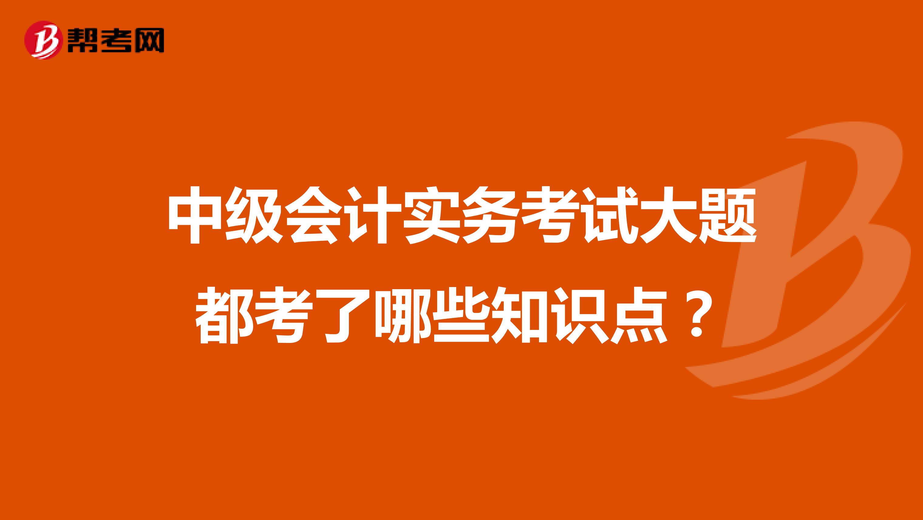 中级会计实务考试大题都考了哪些知识点？