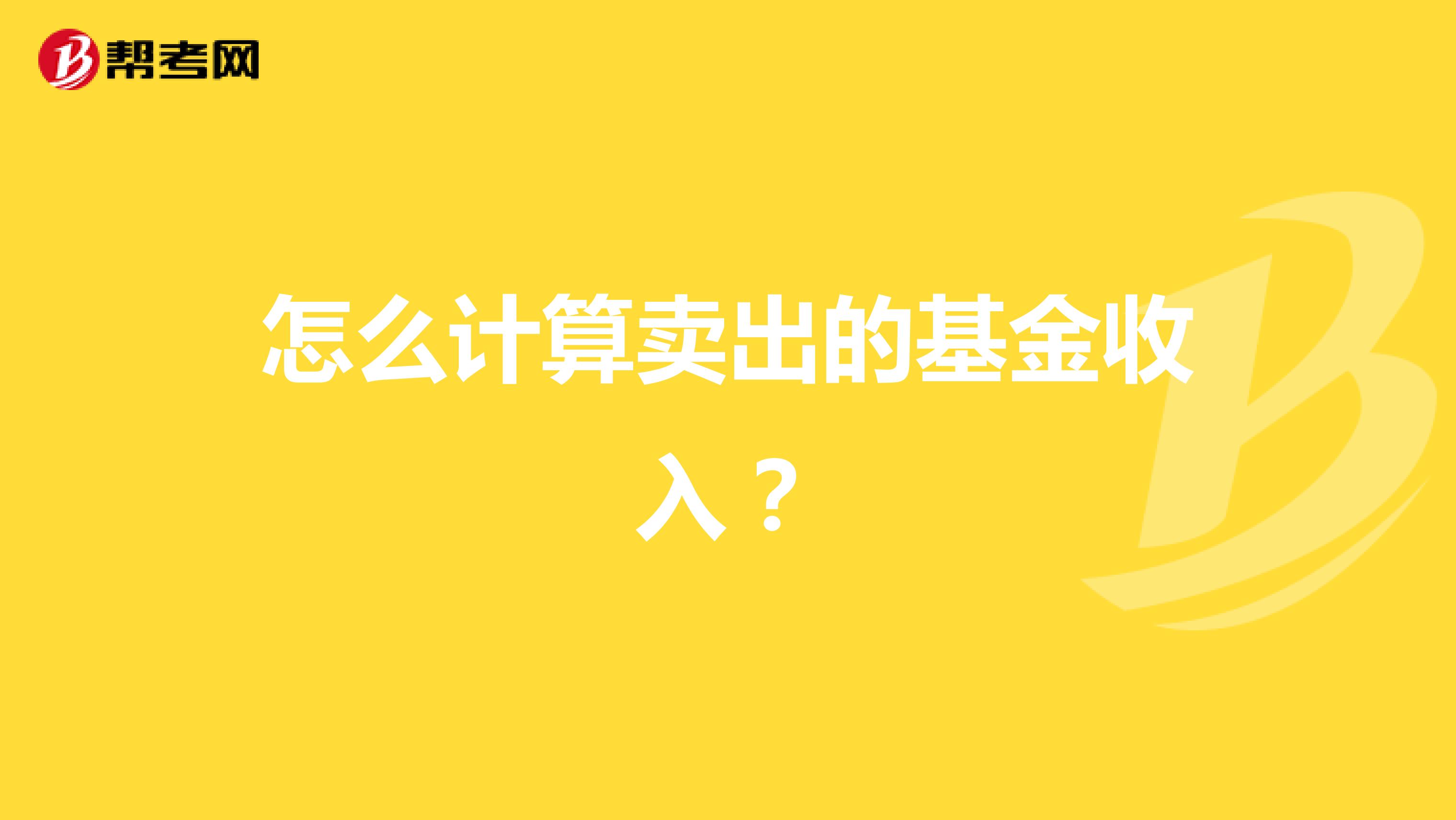 怎么计算卖出的基金收入？