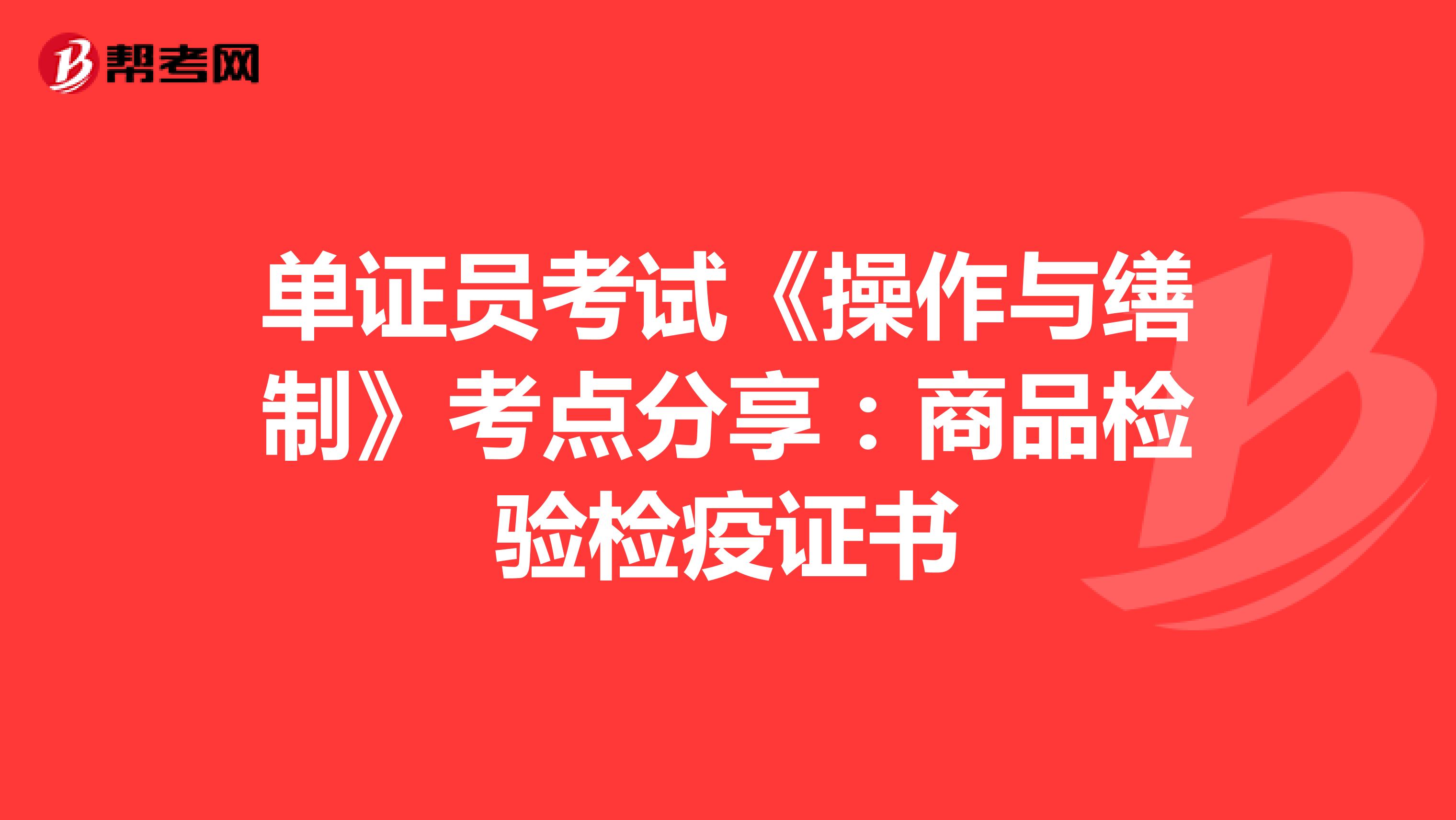 單證員考試《操作與繕制》考點分享：檢驗檢疫證書
