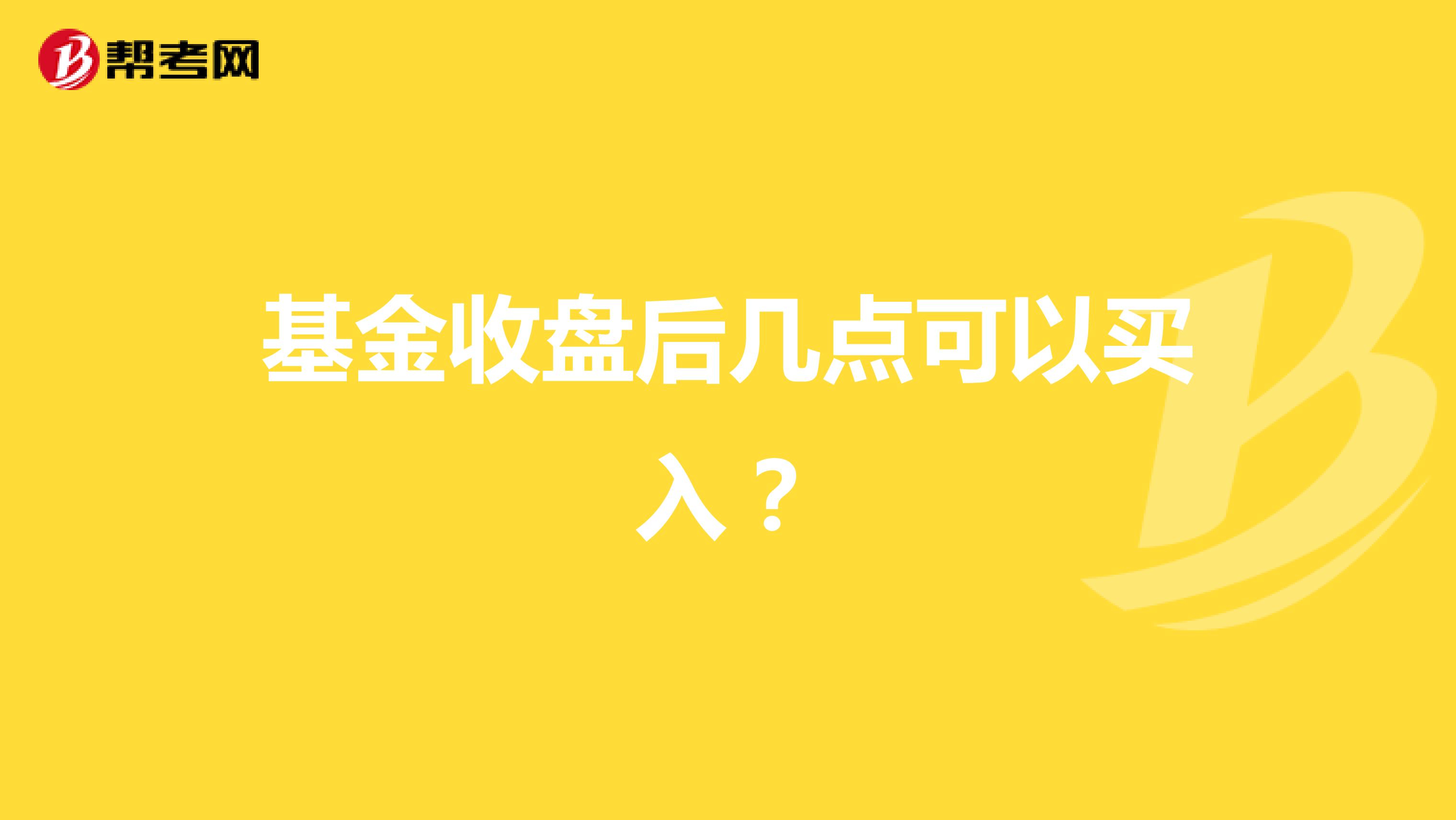 基金收盘后几点可以买入？