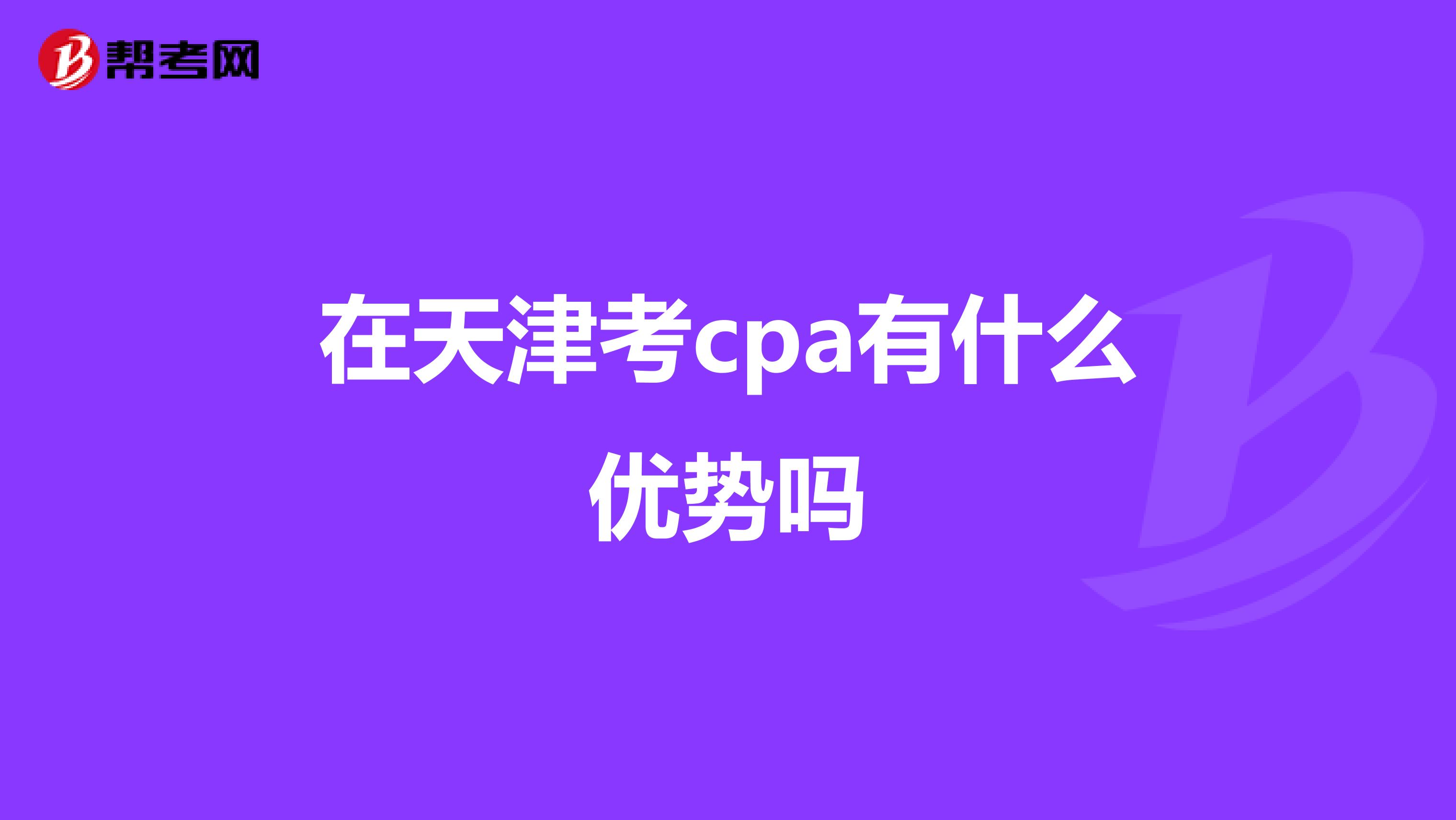 在天津考cpa有什么優(yōu)勢嗎