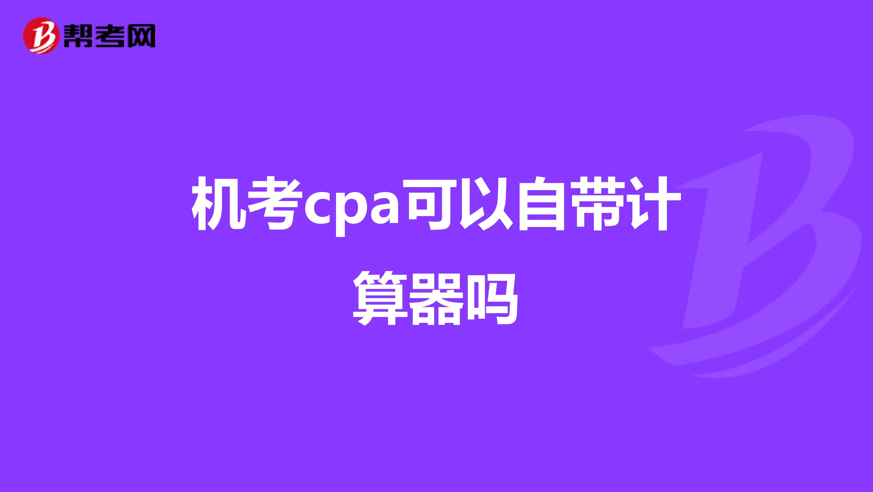 机考cpa可以自带计算器吗