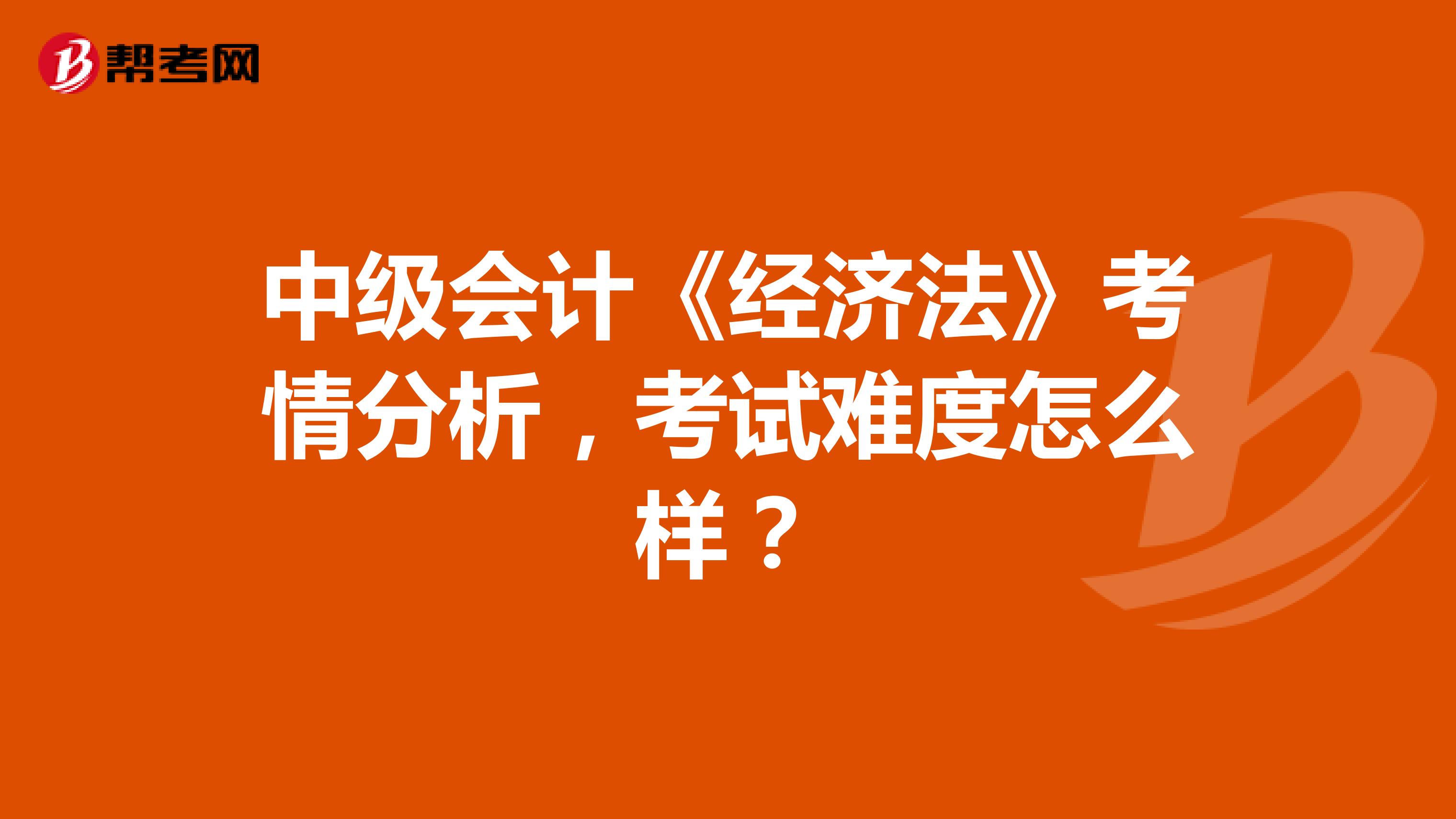 中级会计《经济法》考情分析，考试难度怎么样？