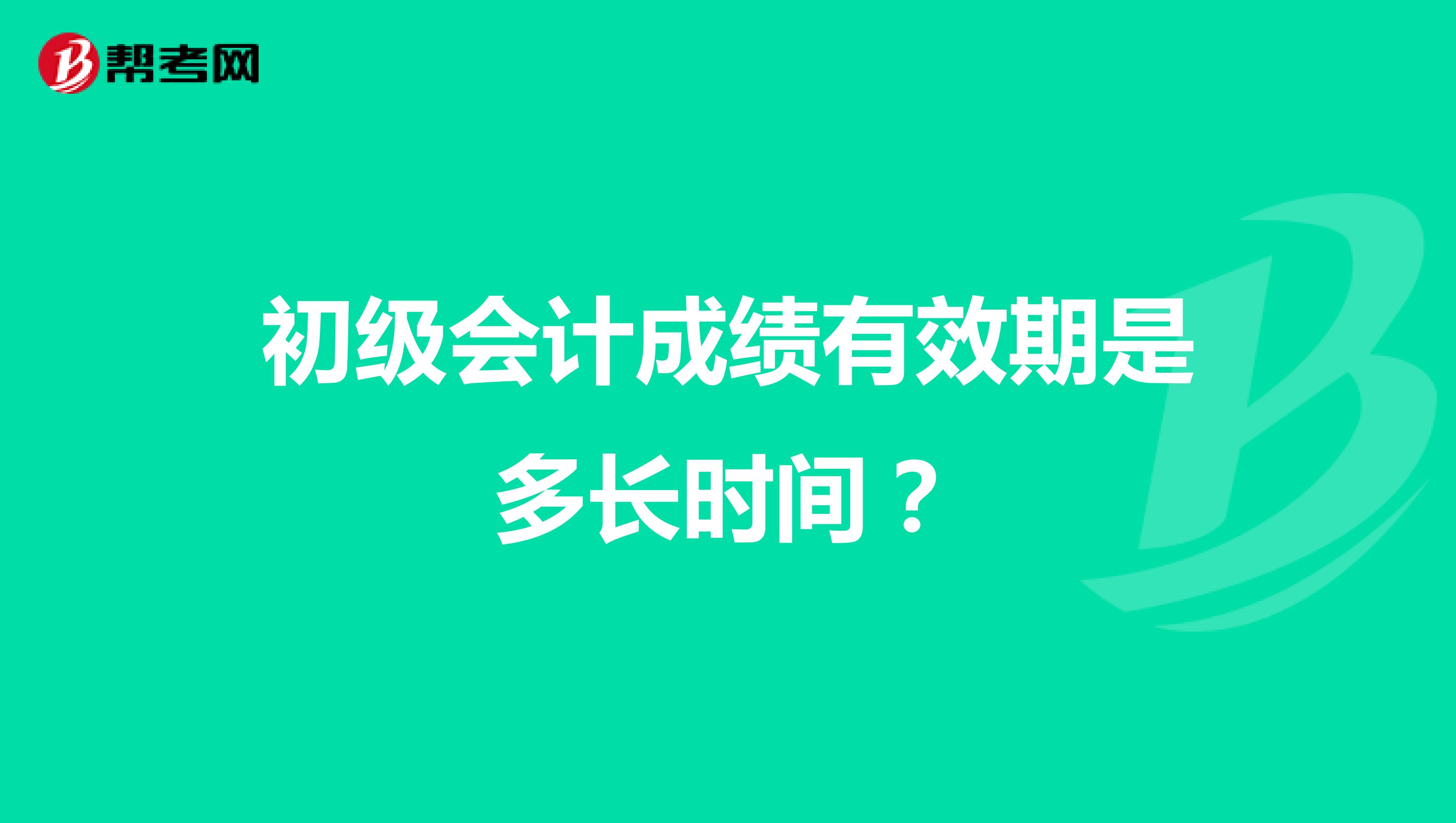 初級(jí)會(huì)計(jì)成績(jī)有效期是多長(zhǎng)時(shí)間?