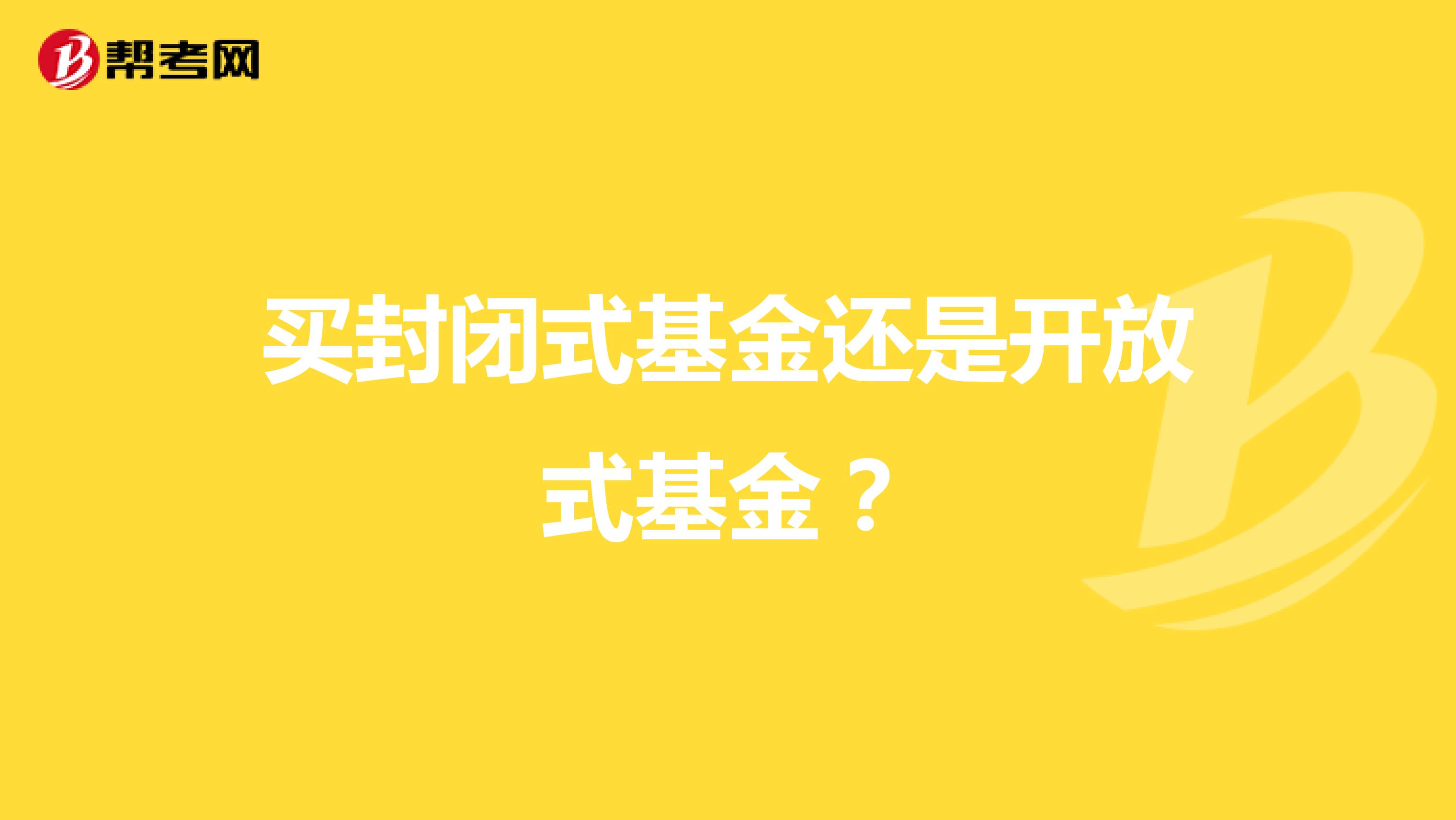 买封闭式基金还是开放式基金?