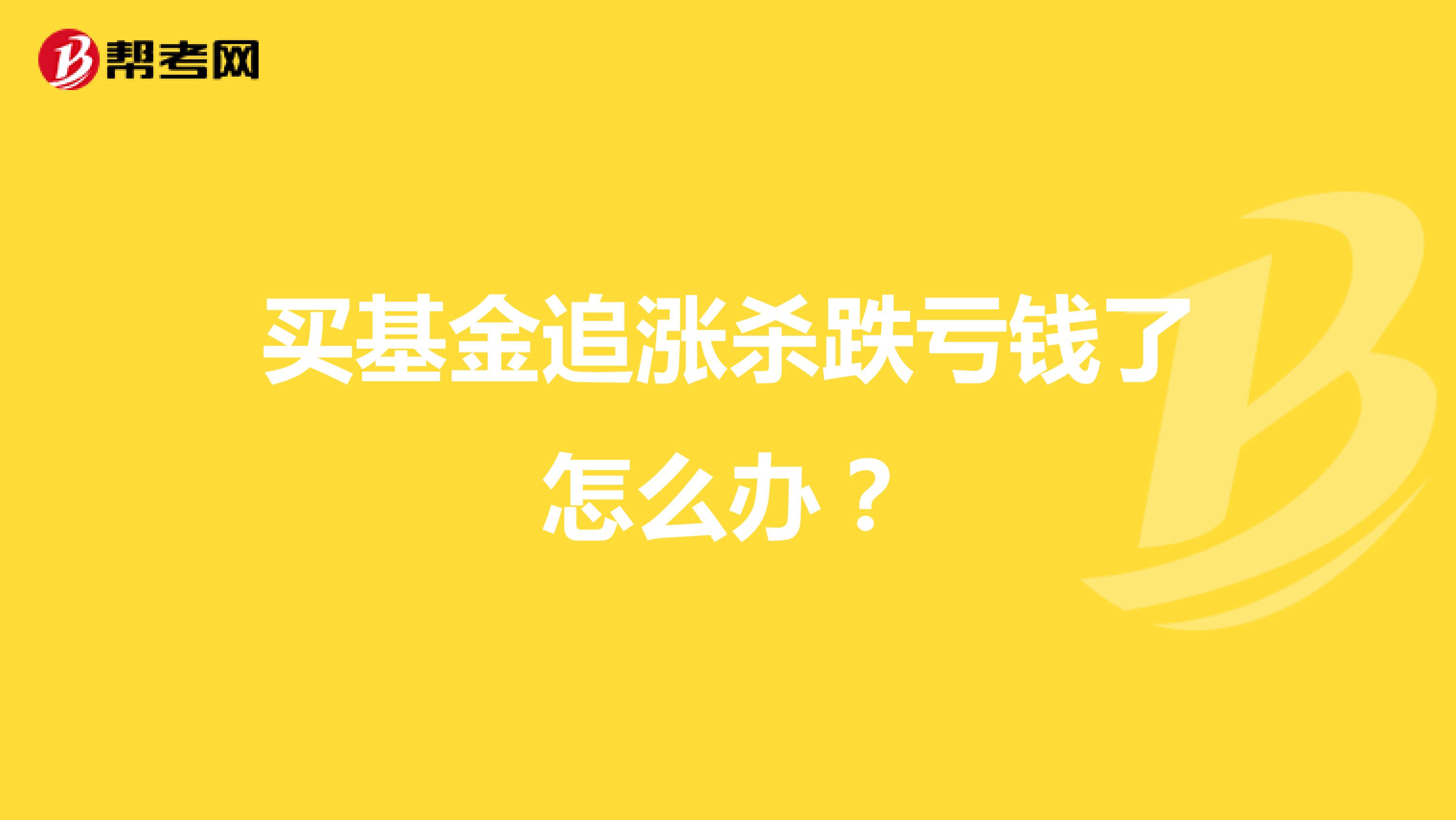 买基金追涨杀跌亏钱了怎么办?