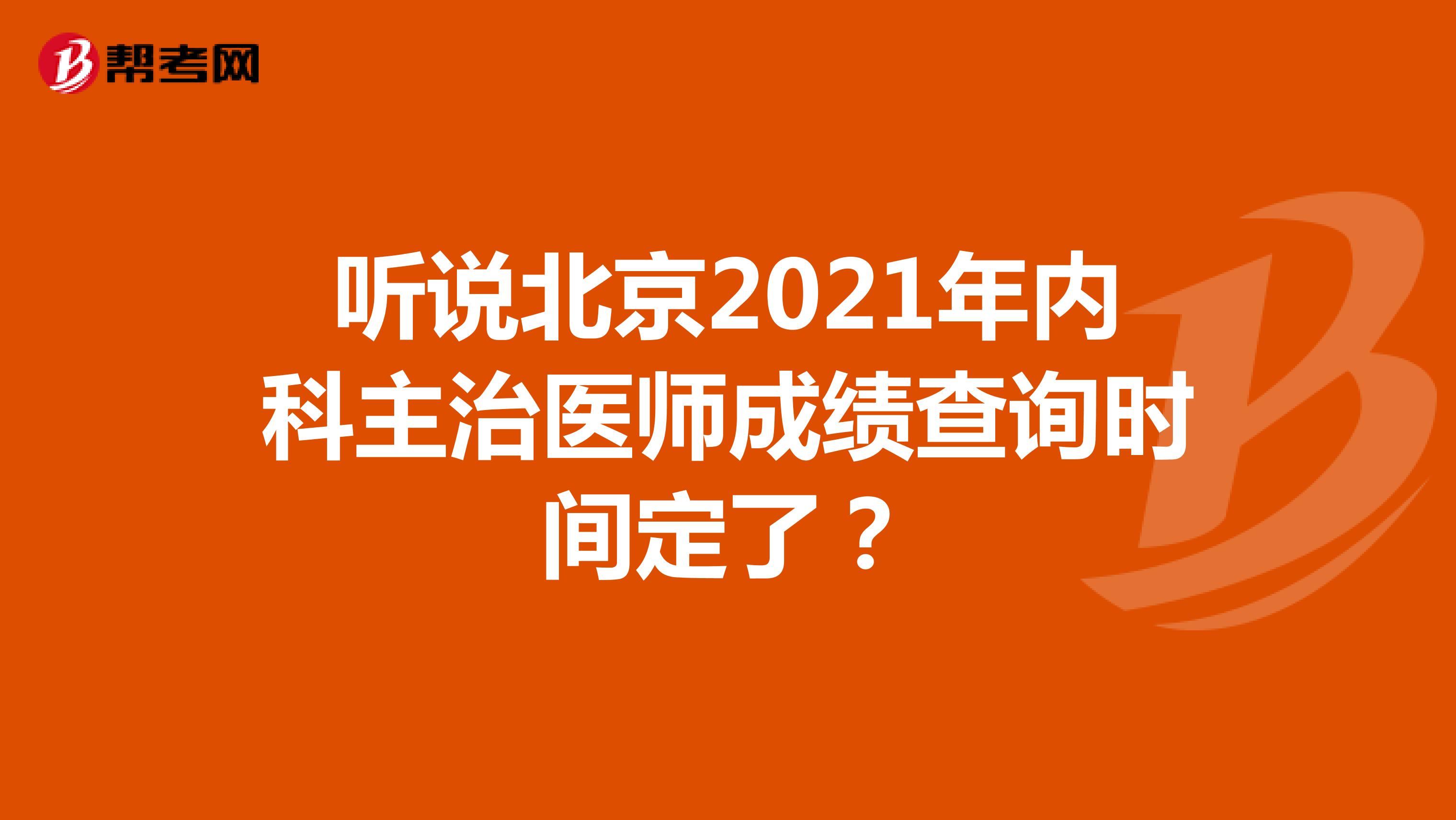 听说北京2021年内科主治医师成绩查询时间定了？