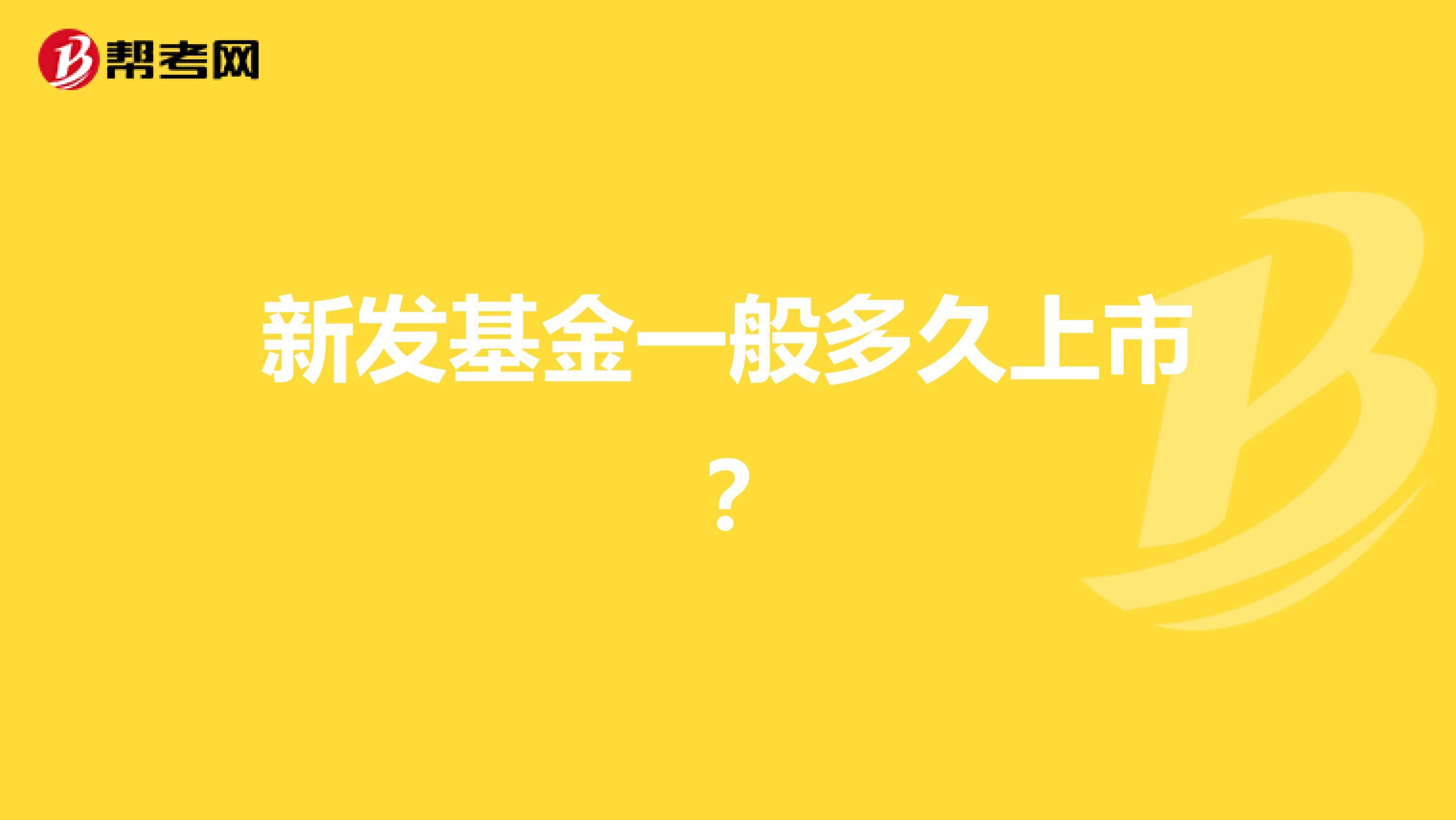 新发基金一般多久上市?