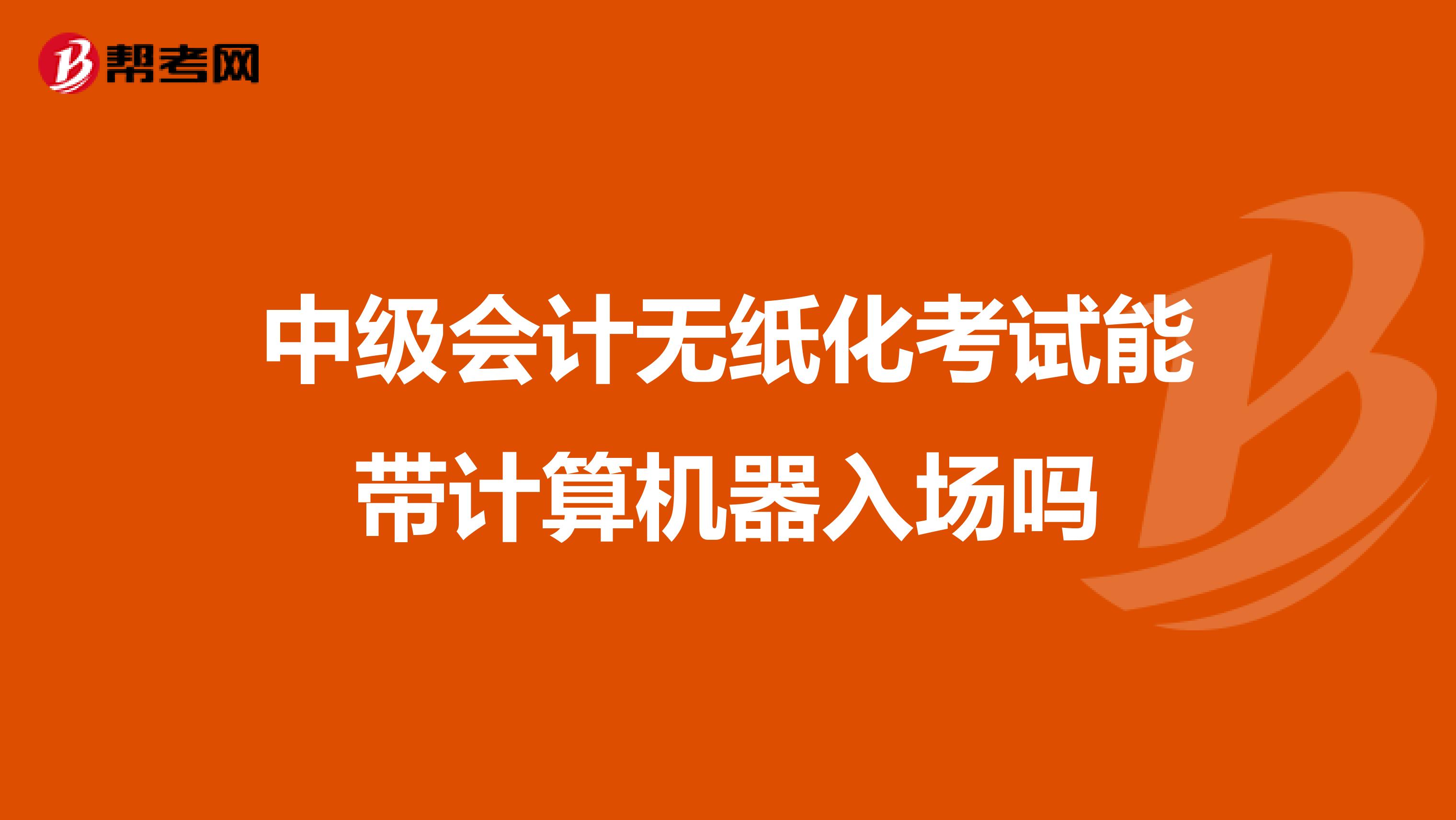 中级会计无纸化考试能带计算机器入场吗