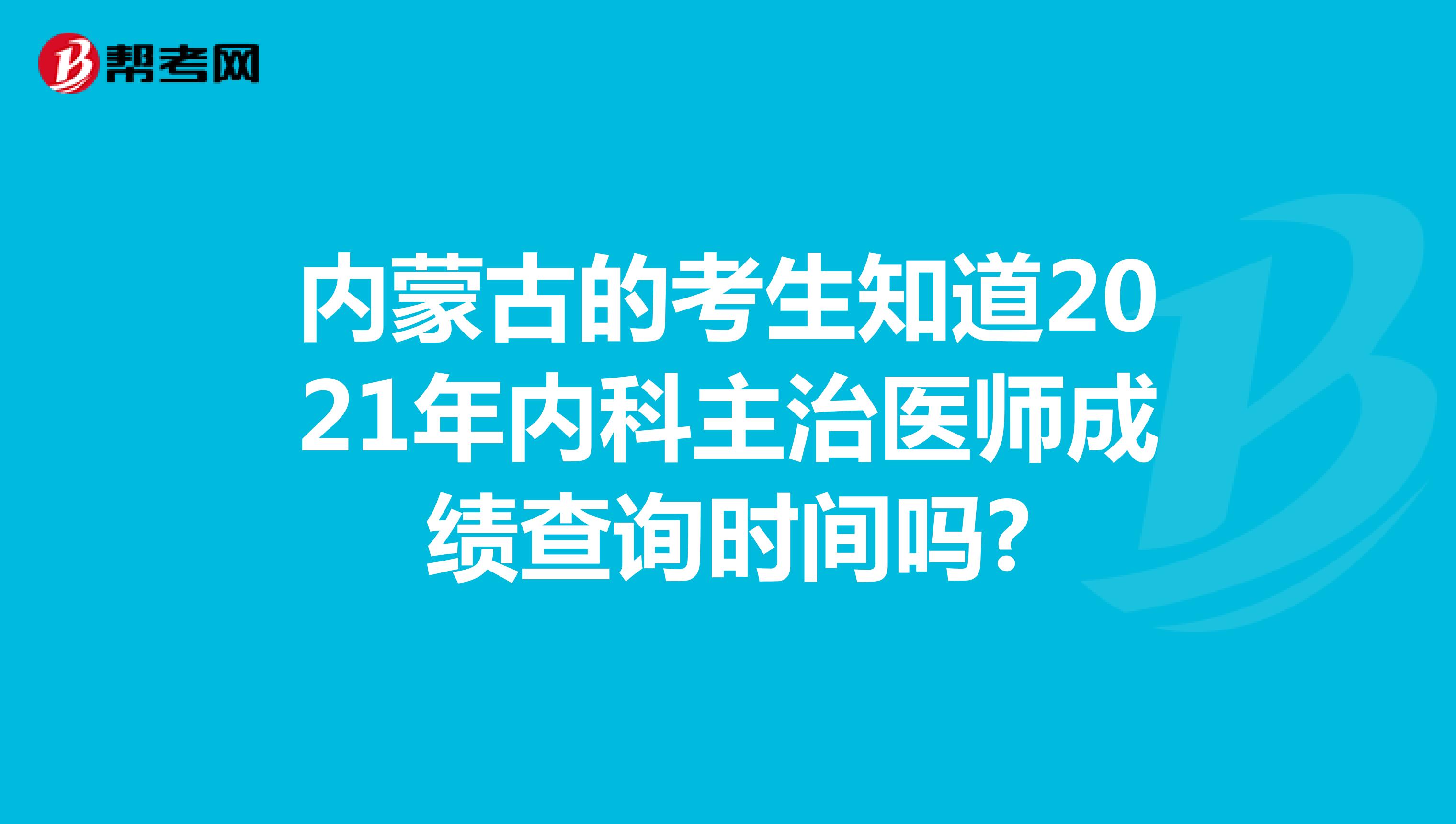 内蒙古的考生知道2021年内科主治医师成绩查询时间吗?