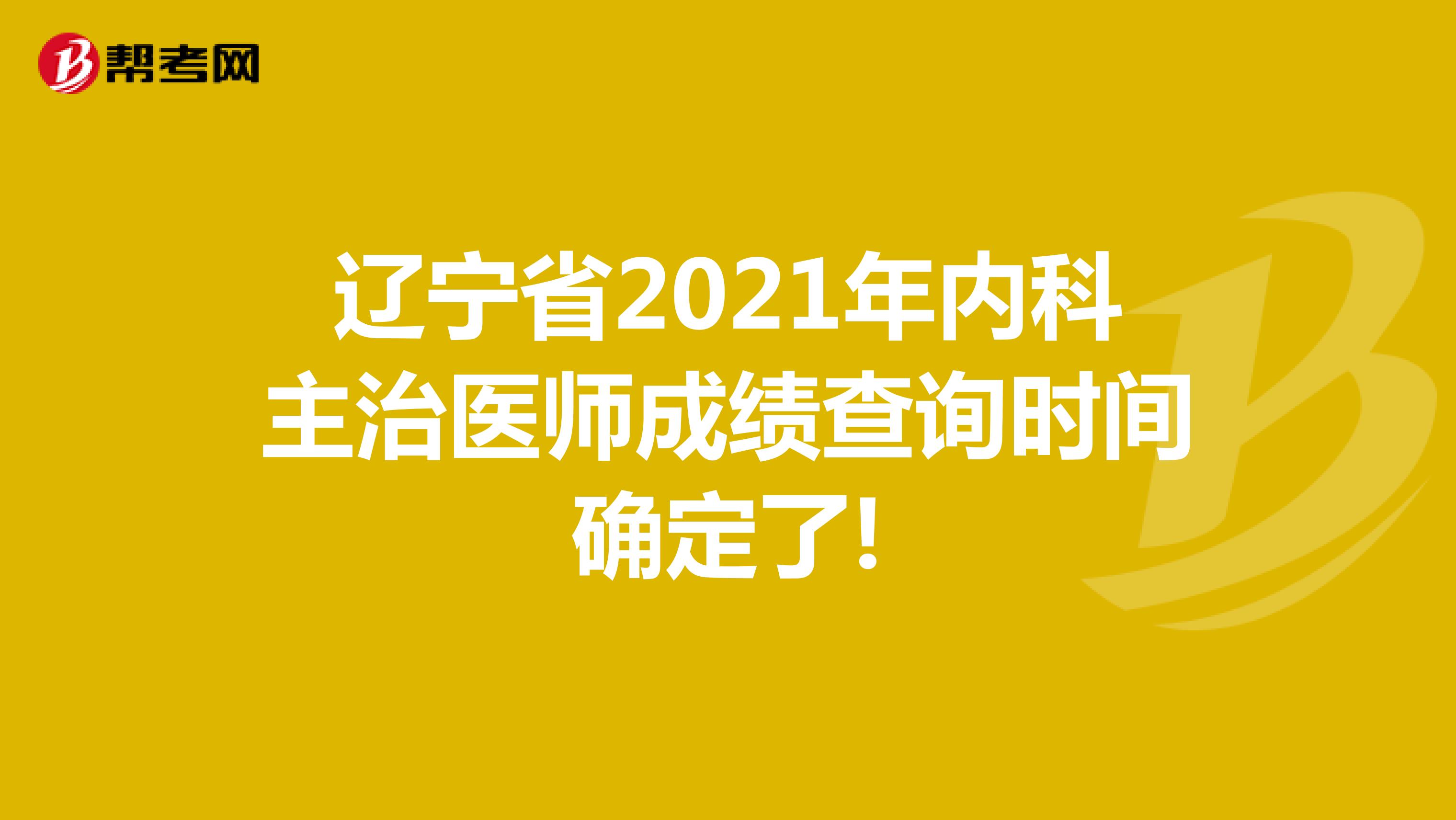 辽宁省2021年内科主治医师成绩查询时间确定了!