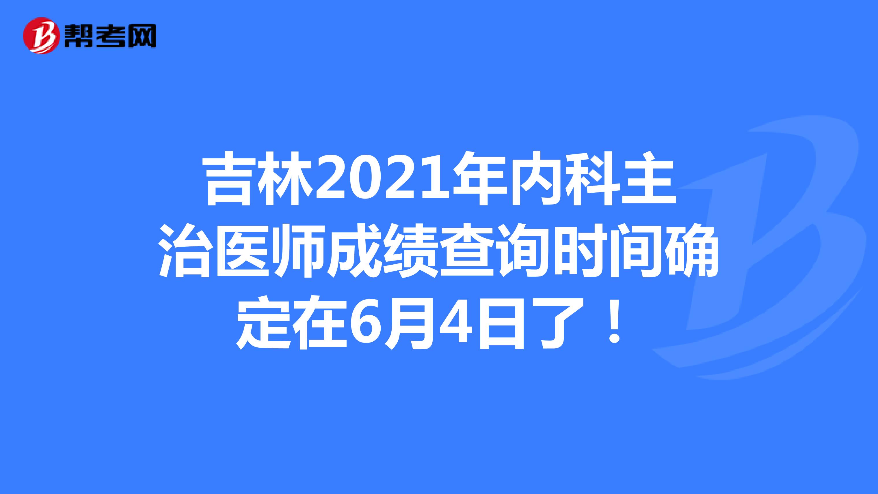 吉林2021年内科主治医师成绩查询时间确定在6月4日了！