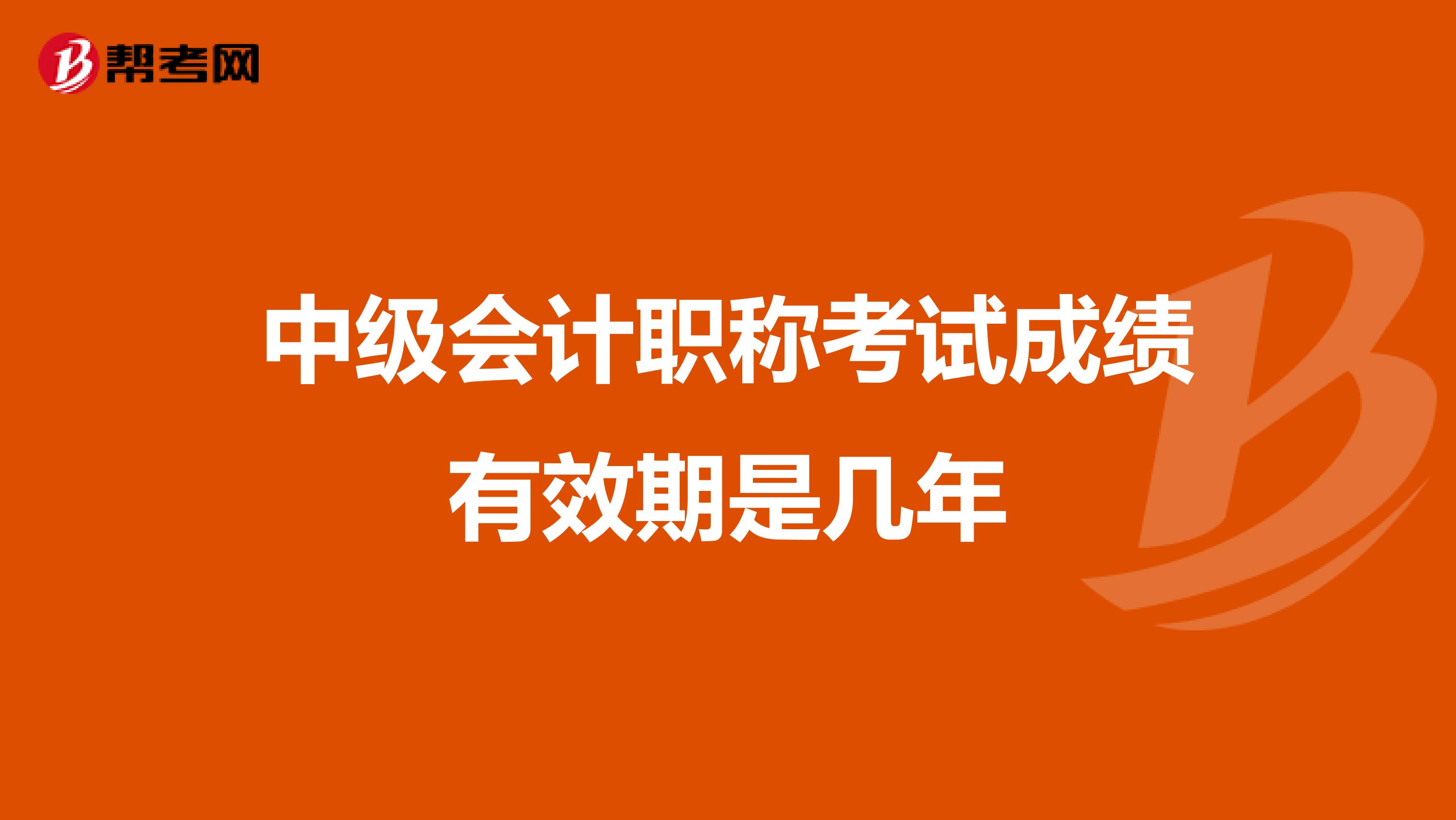 中级会计职称考试成绩有效期是几年