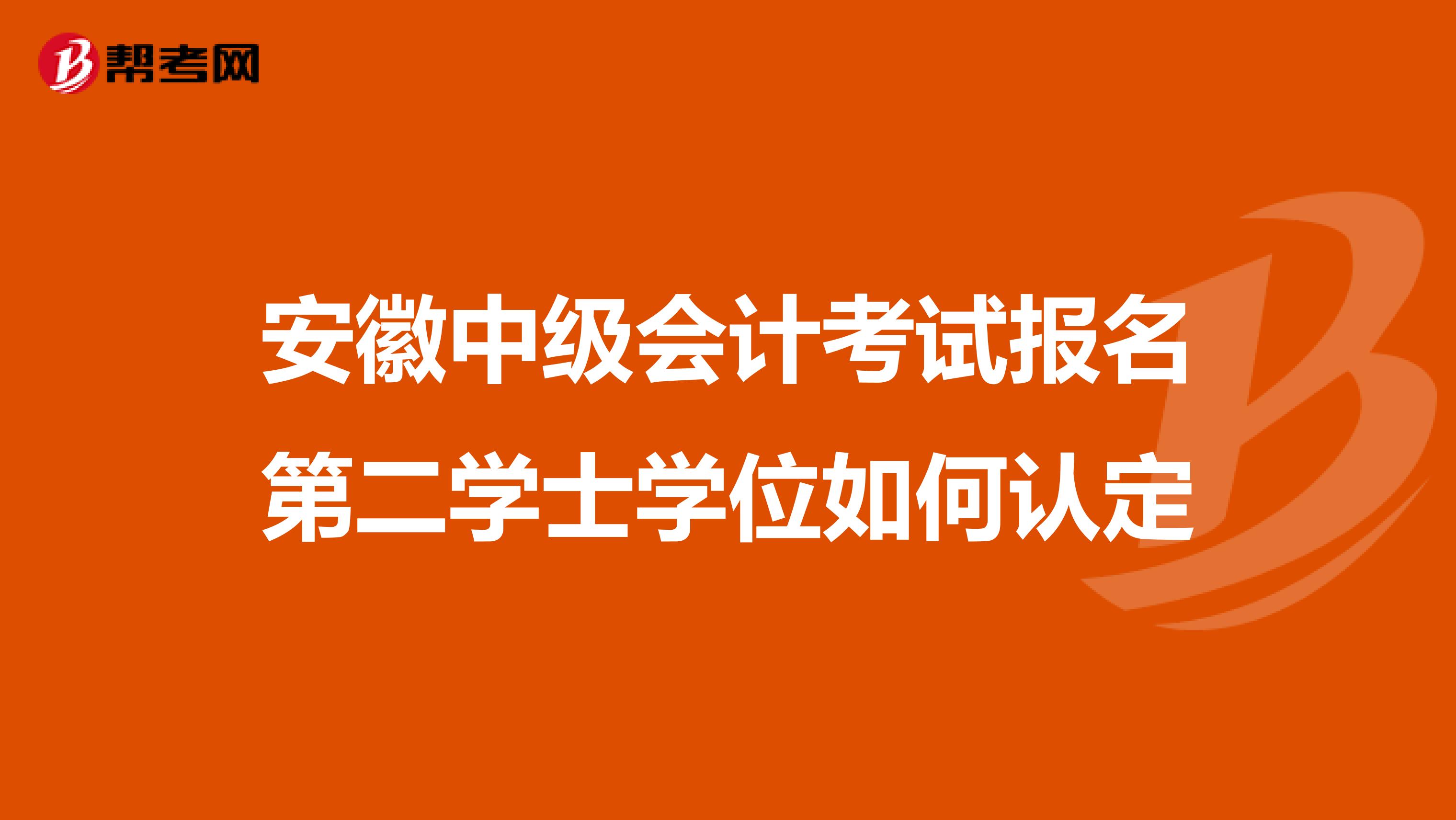 安徽中级会计考试报名第二学士学位如何认定