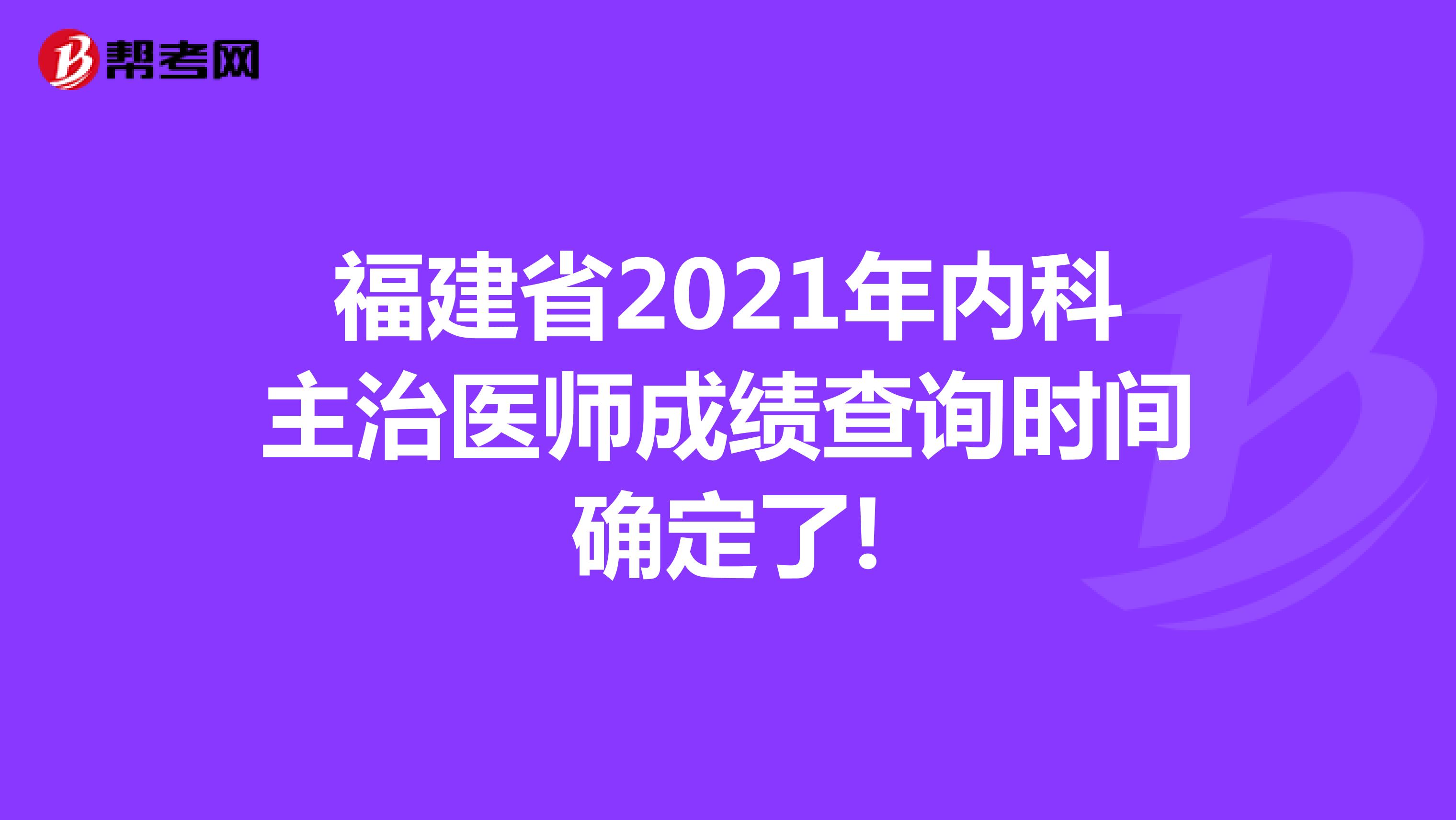 福建省2021年内科主治医师成绩查询时间确定了!