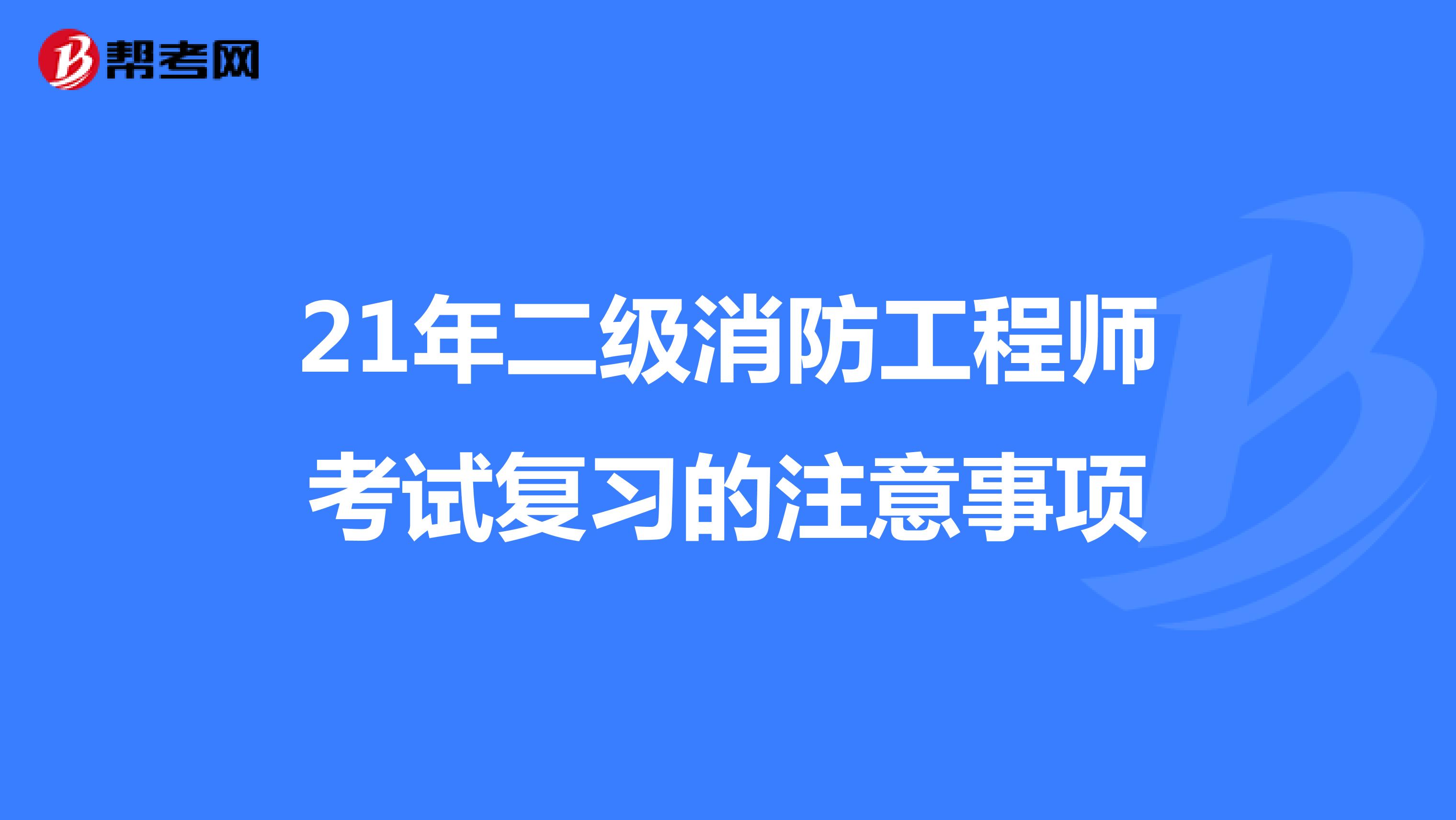 21年二级消防工程师考试复习的注意事项