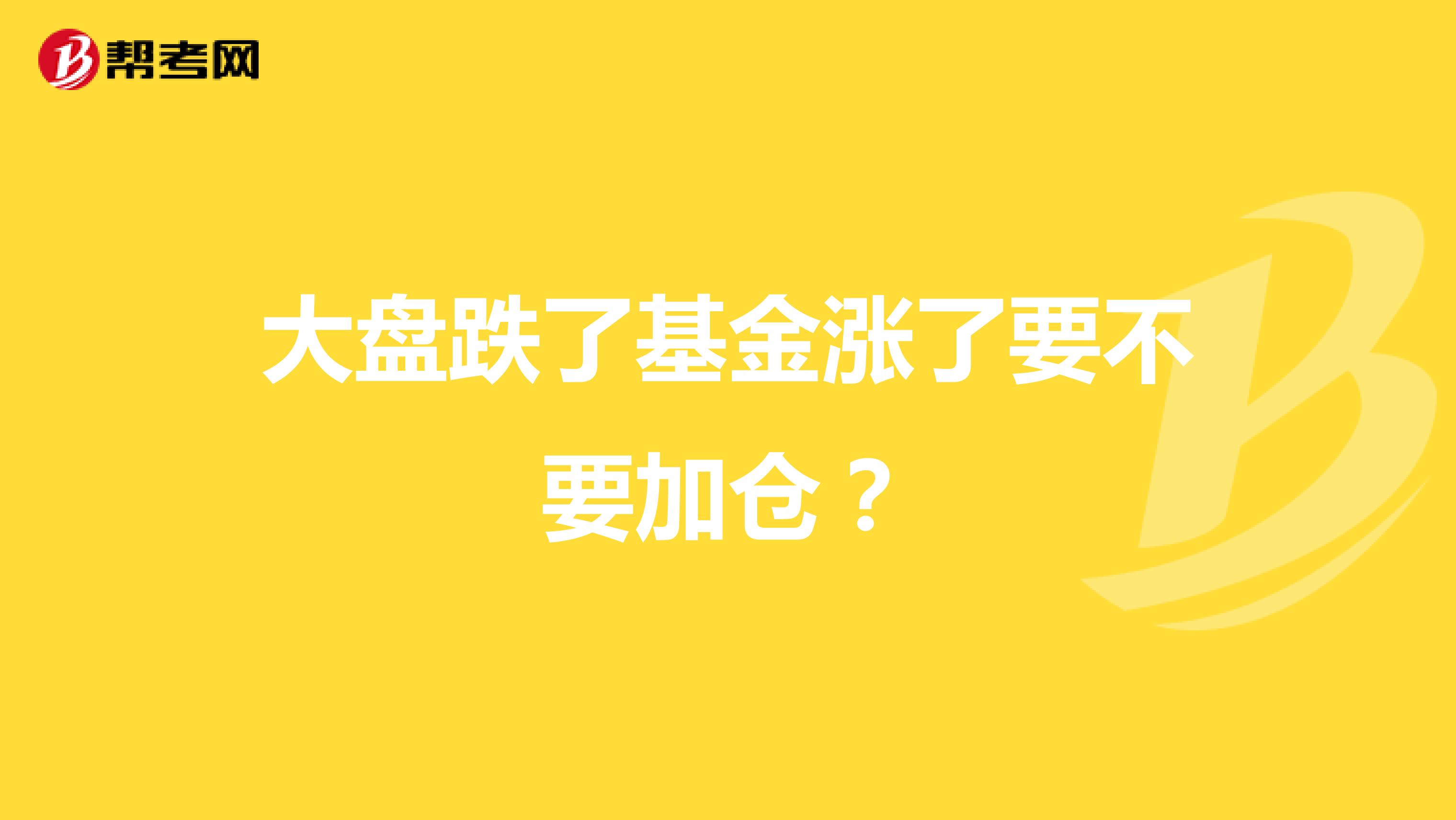 大盘跌了基金涨了要不要加仓？