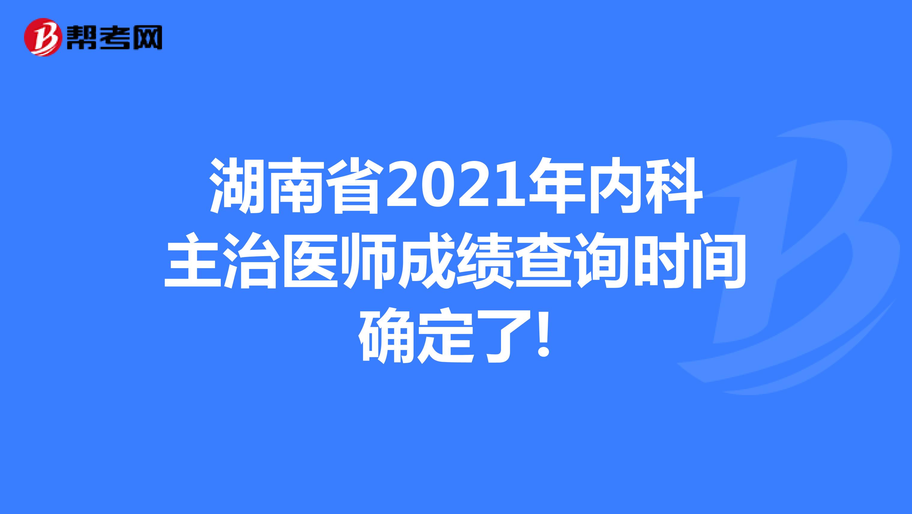 湖南省2021年内科主治医师成绩查询时间确定了!