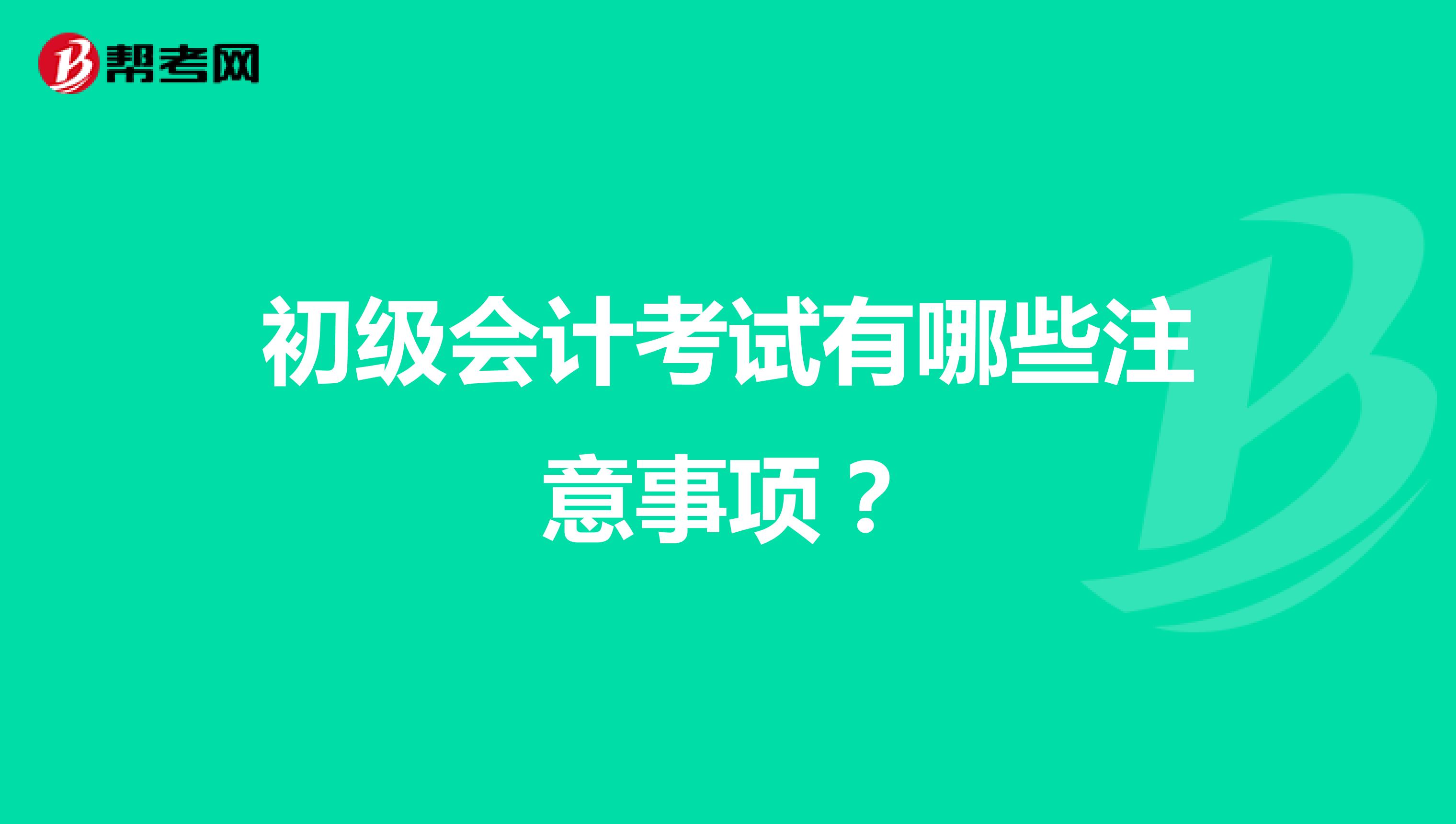 初级会计考试有哪些注意事项？