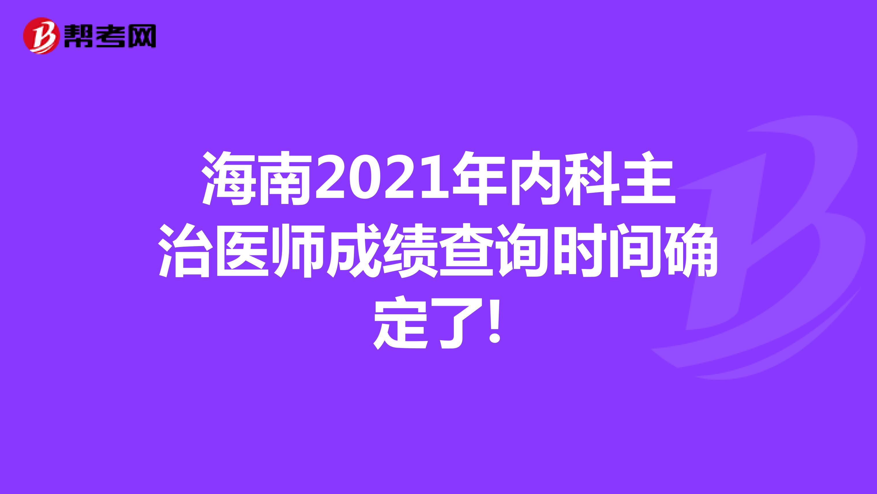 海南2021年内科主治医师成绩查询时间确定了!