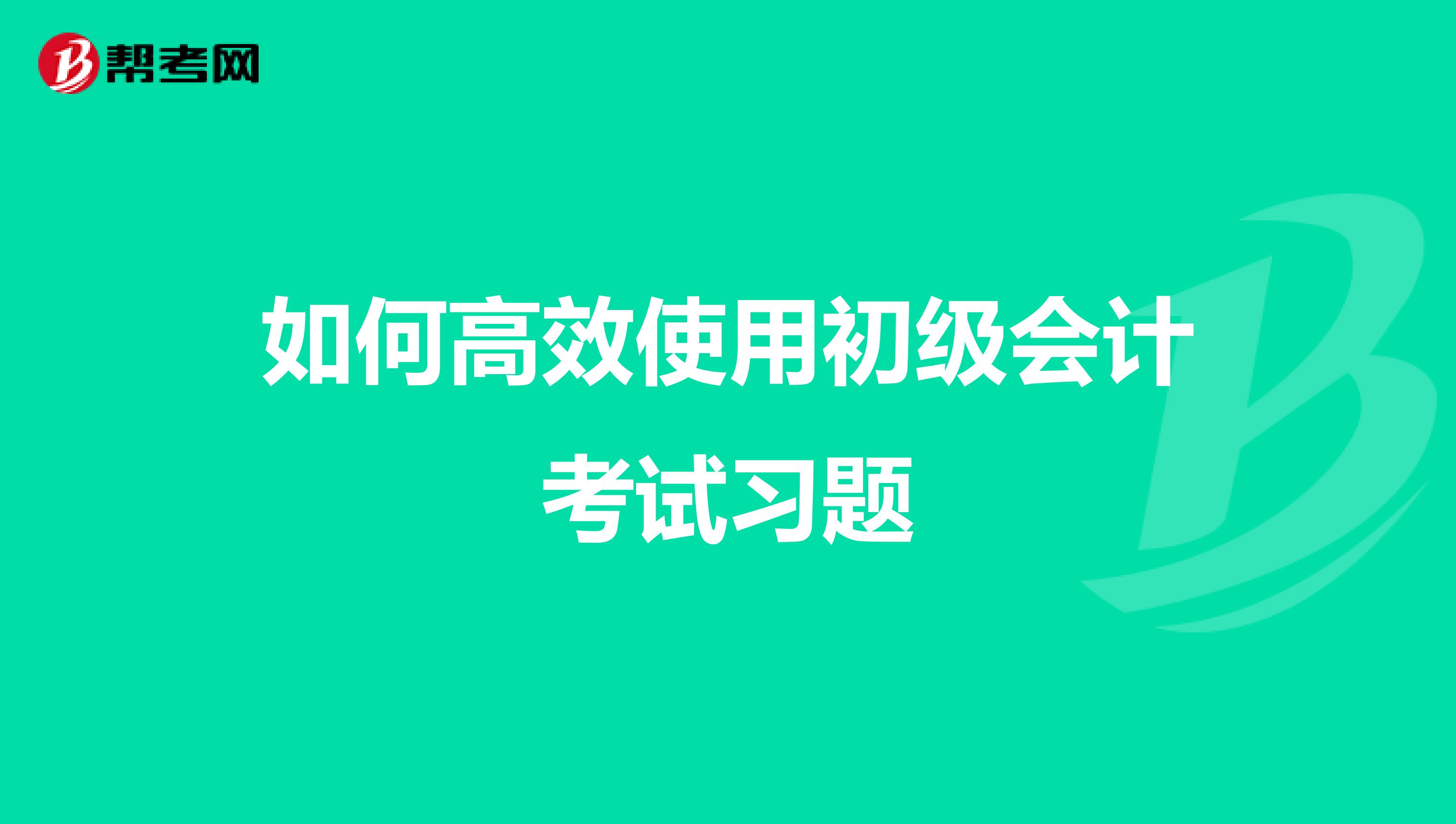 如何高效使用初級(jí)會(huì)計(jì)考試習(xí)題