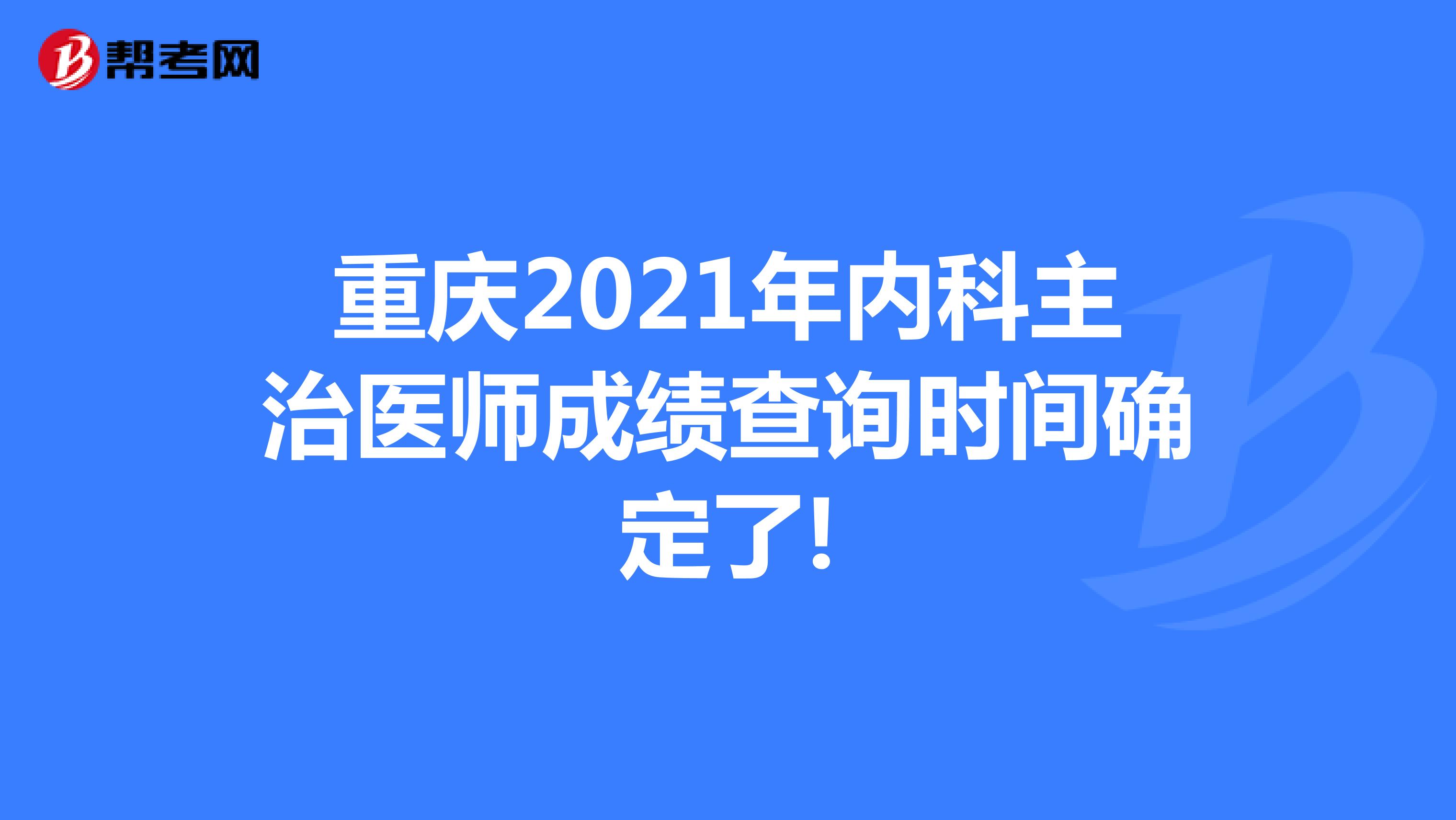 重庆2021年内科主治医师成绩查询时间确定了!