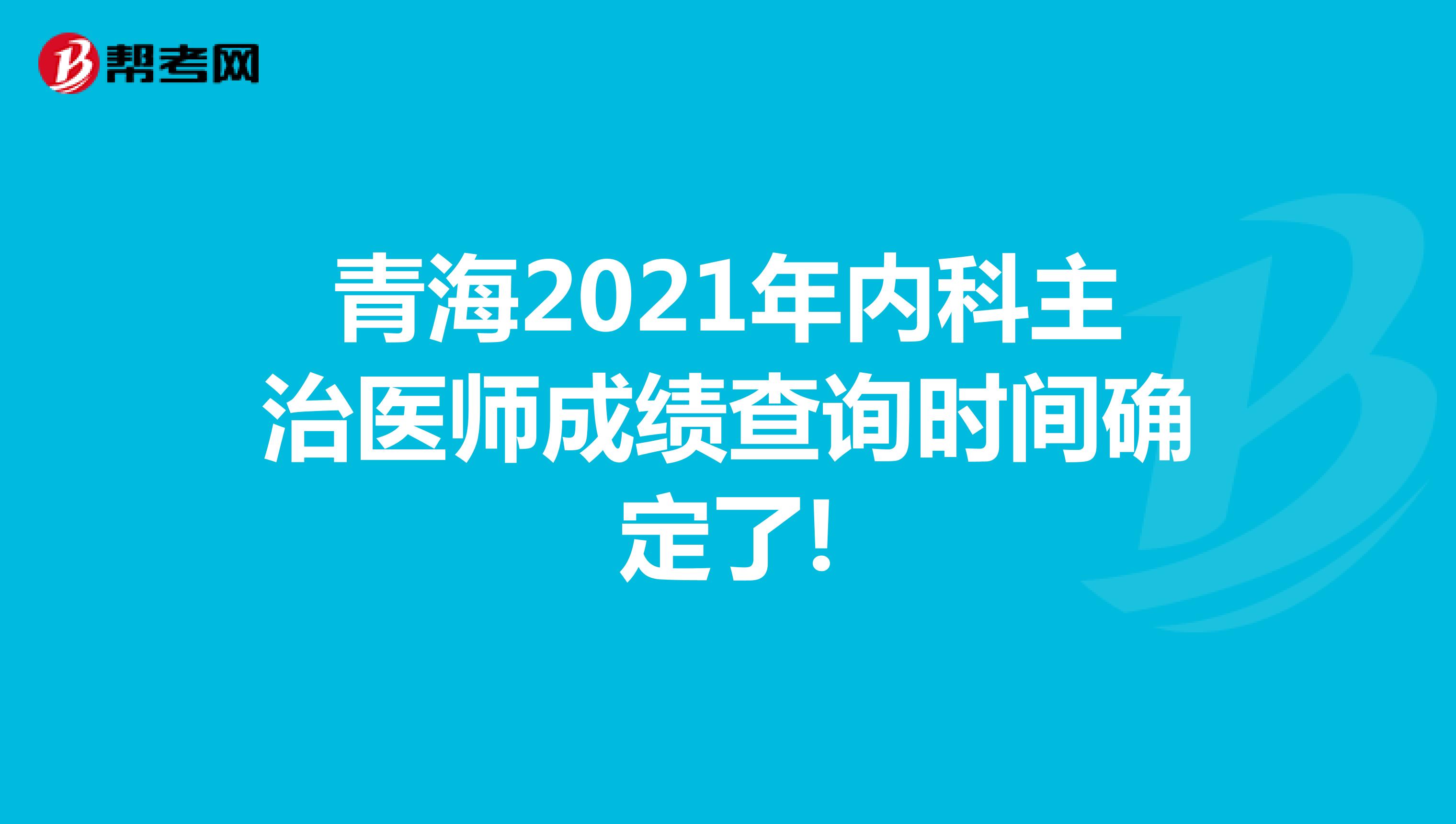 青海2021年内科主治医师成绩查询时间确定了!