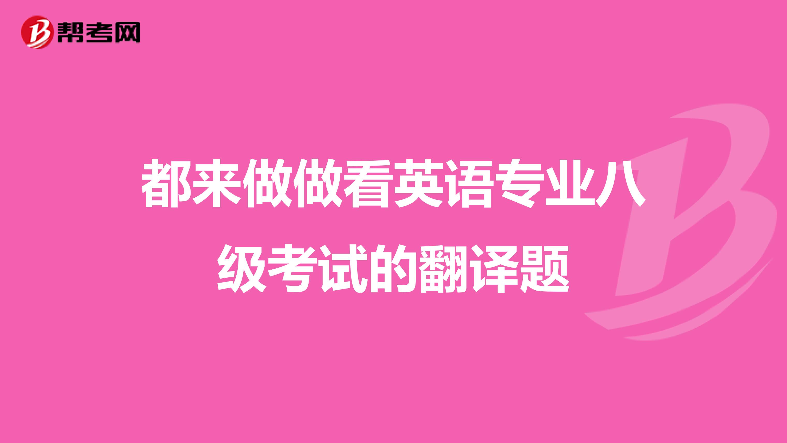 都来做做看英语专业八级考试的翻译题