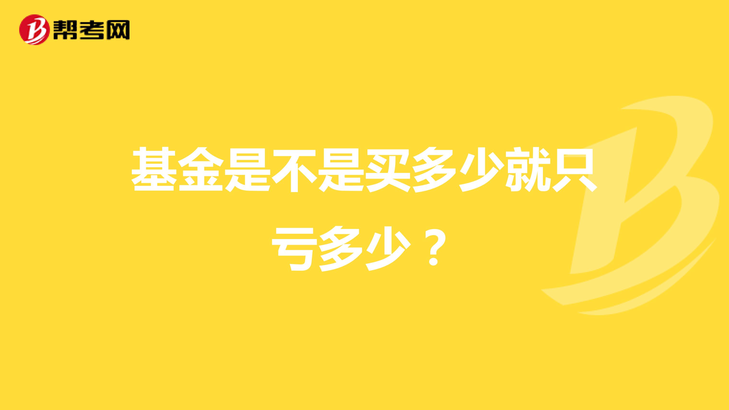 基金是不是买多少就只亏多少？