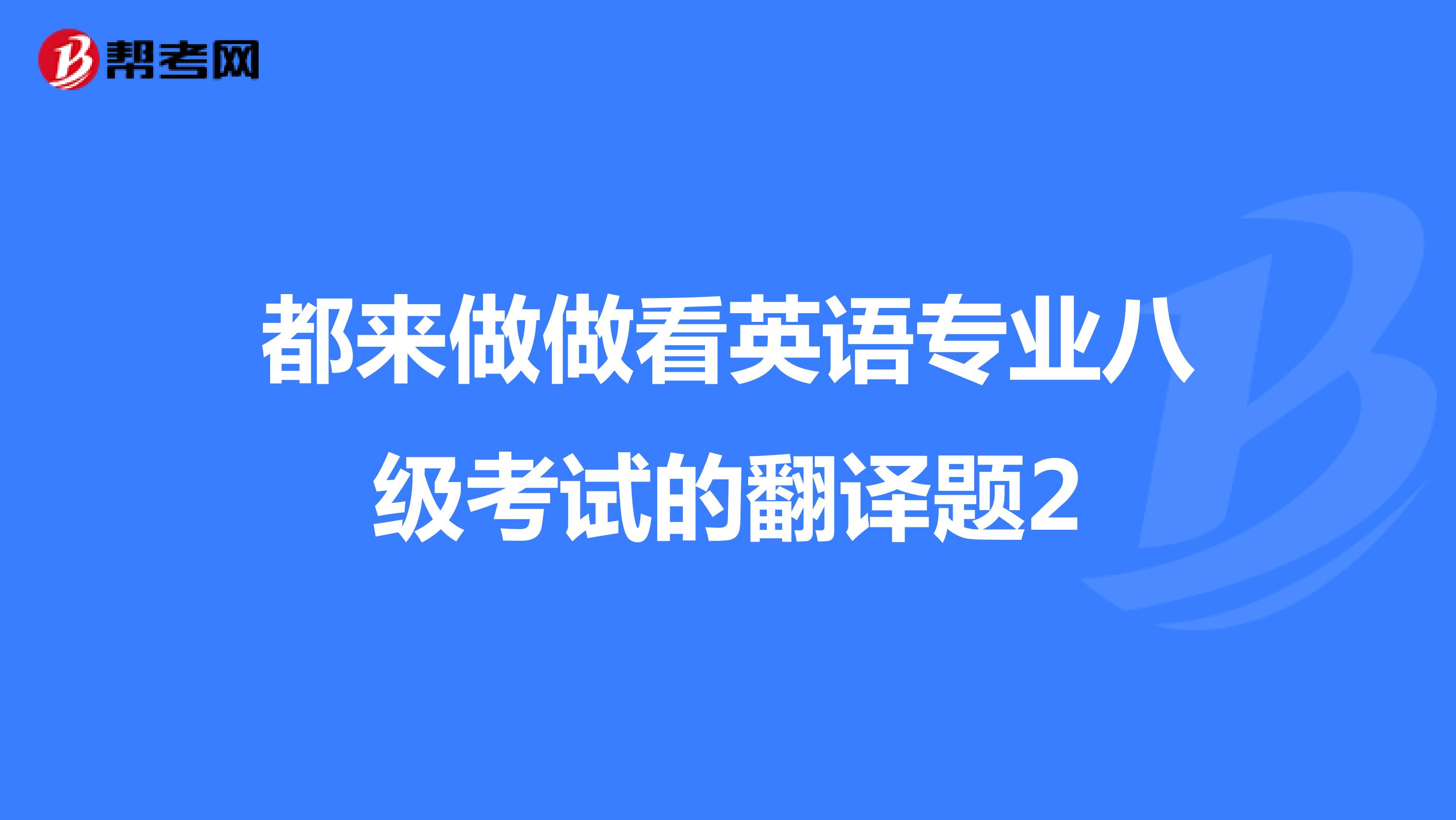 都来做做看英语专业八级考试的翻译题2