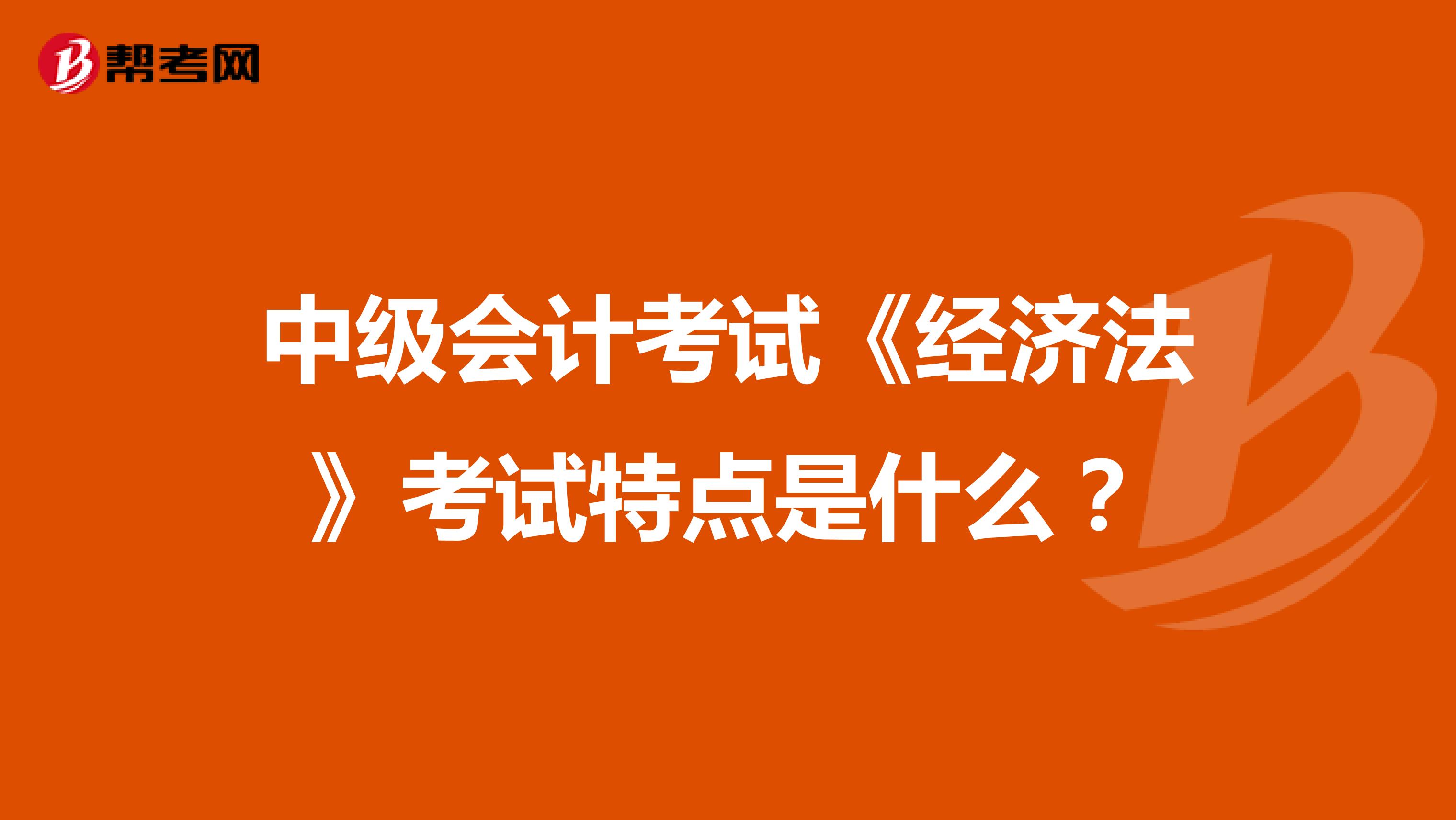 中级会计考试《经济法》考试特点是什么?