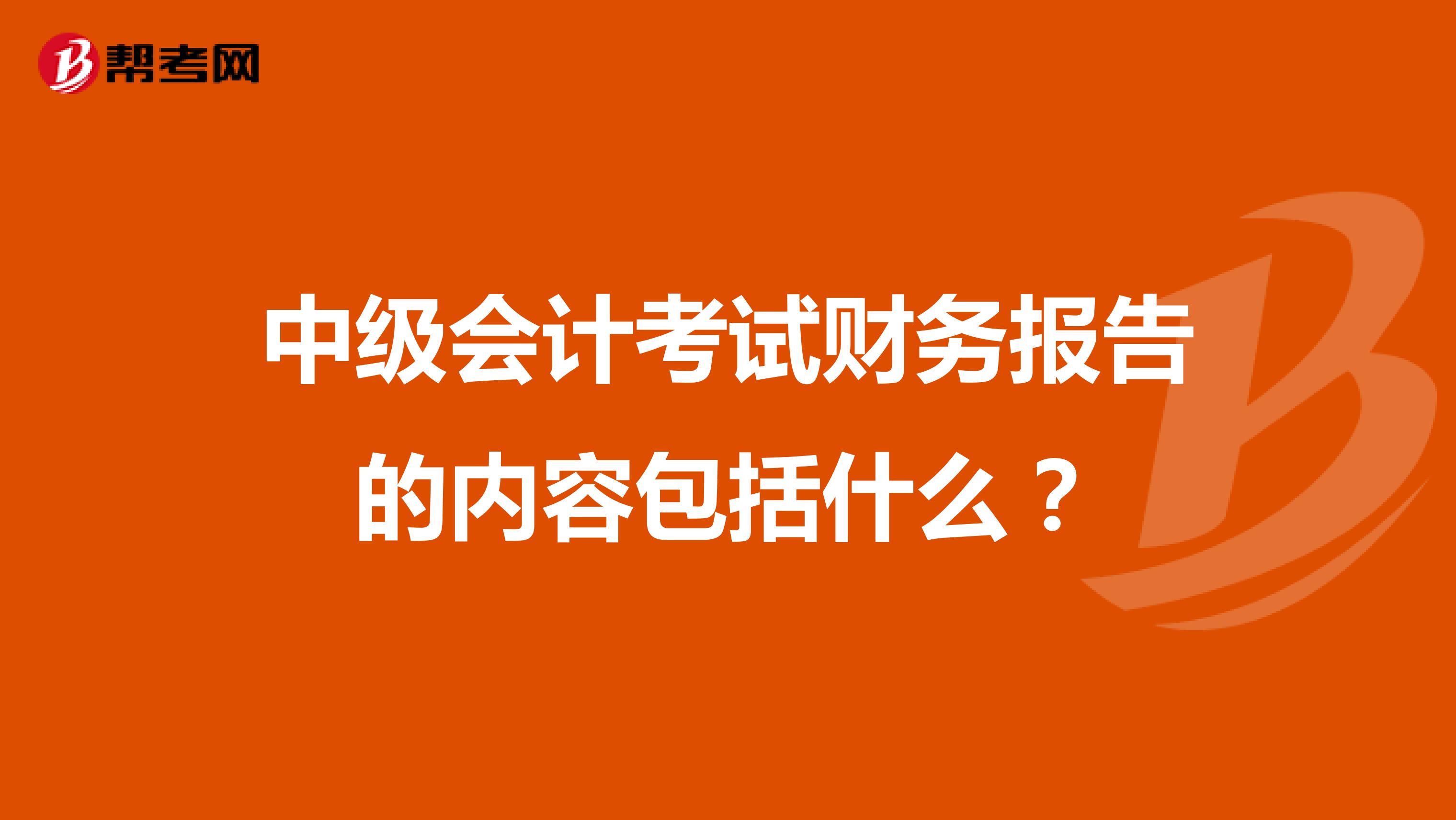 中级会计考试财务报告的内容包括什么?