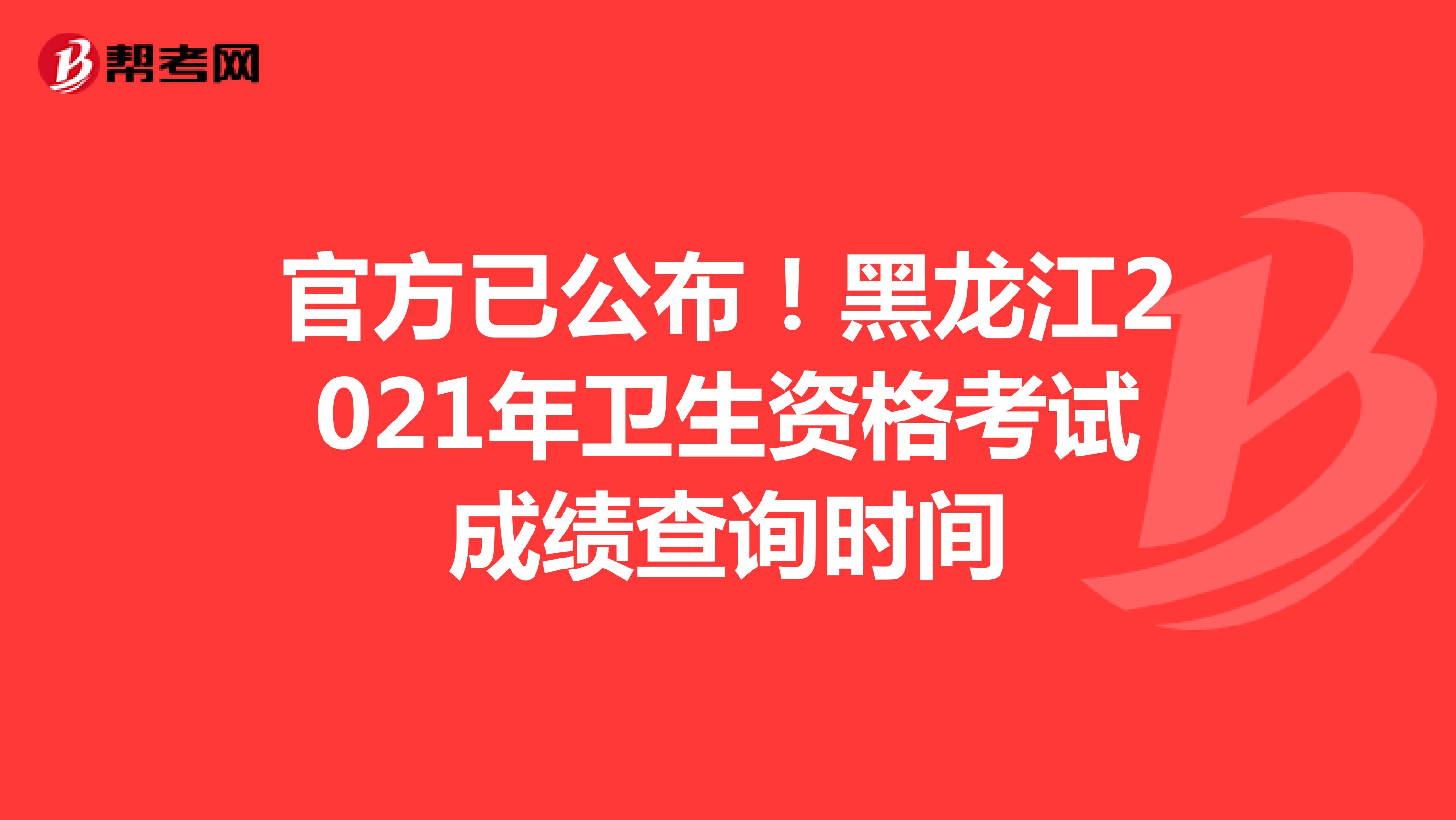 官方已公布！黑龙江2021年卫生资格考试成绩查询时间