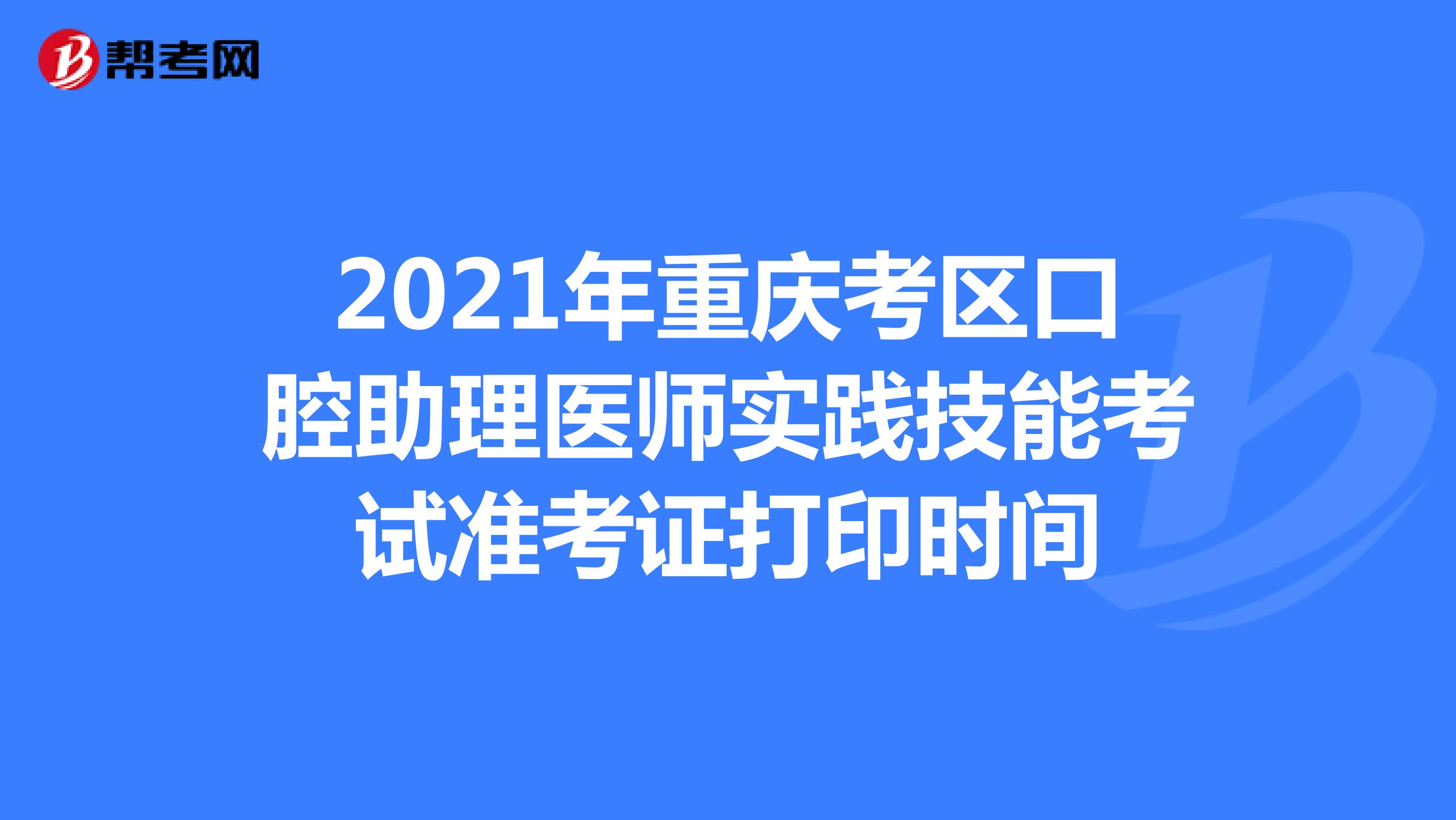 2021年重庆考区口腔助理医师实践技能考试准考证打印时间