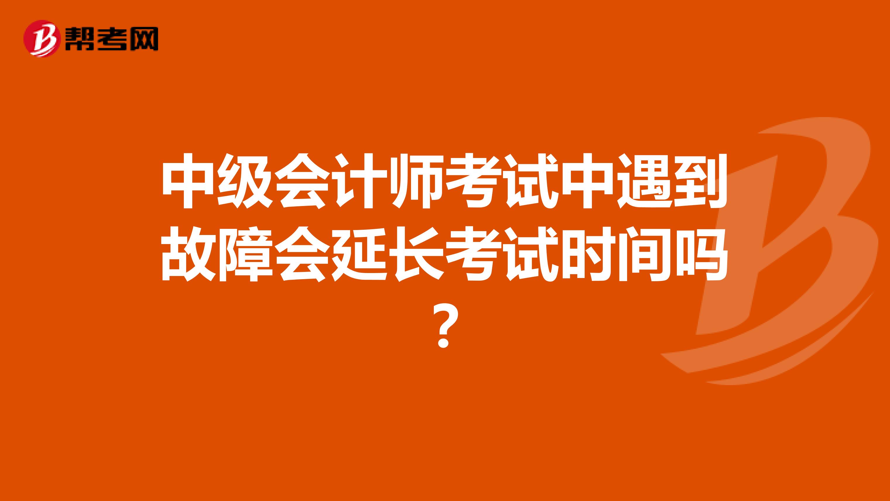 中级会计师考试中遇到故障会延长考试时间吗?