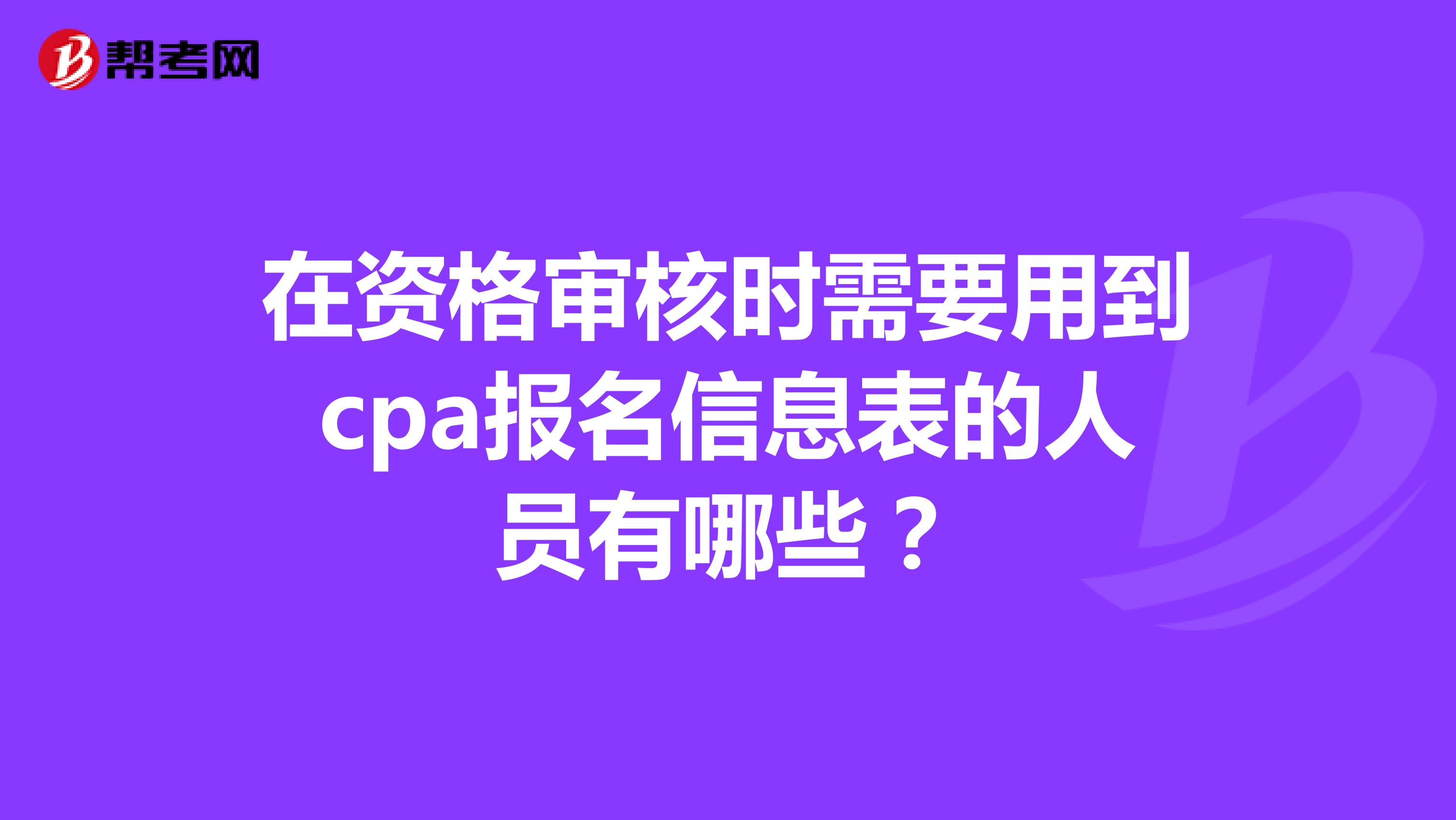 在资格审核时需要用到cpa报名信息表的人员有哪些？
