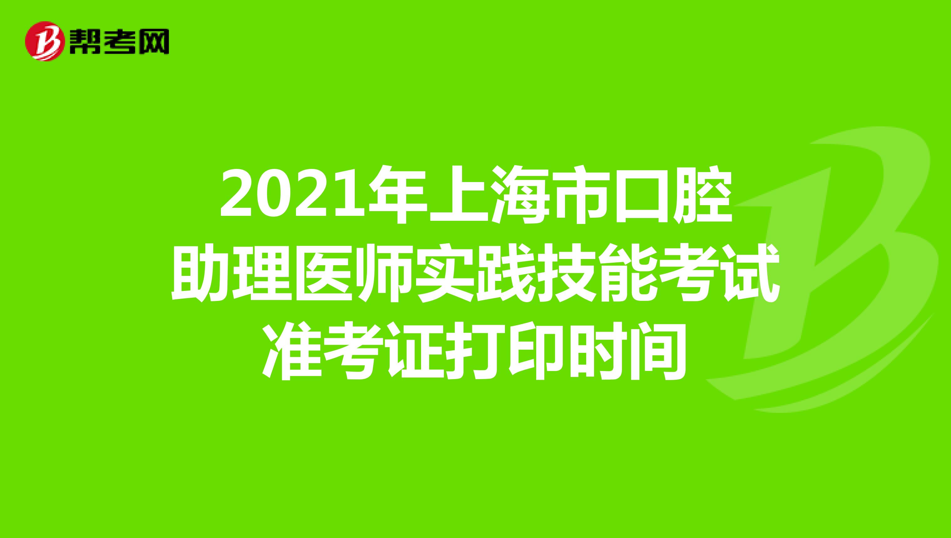 2021年上海市口腔助理医师实践技能考试准考证打印时间