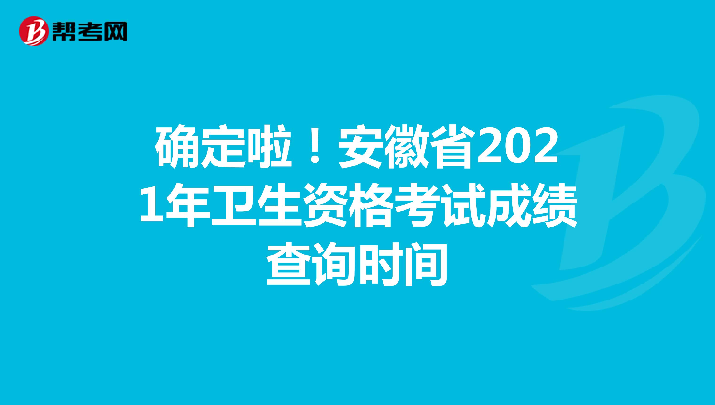 确定啦！安徽省2021年卫生资格考试成绩查询时间