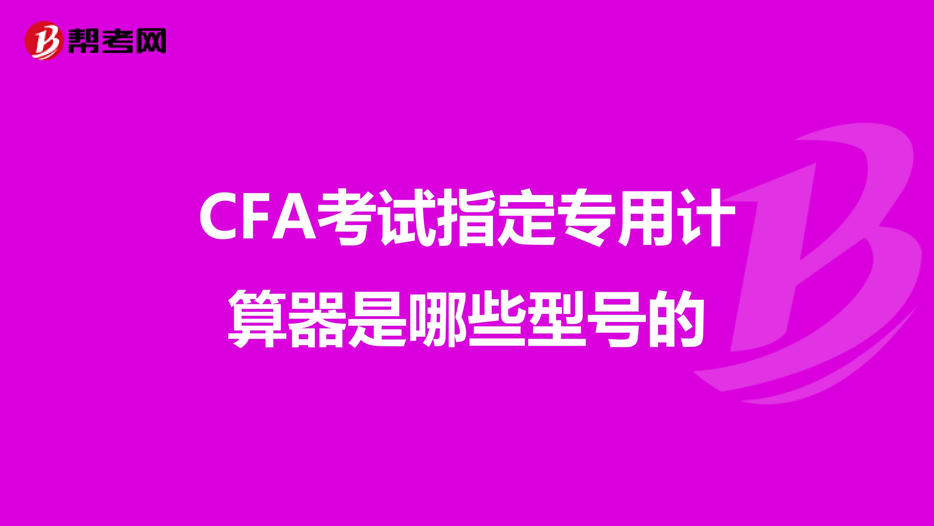 CFA考试指定专用计算器是哪些型号的