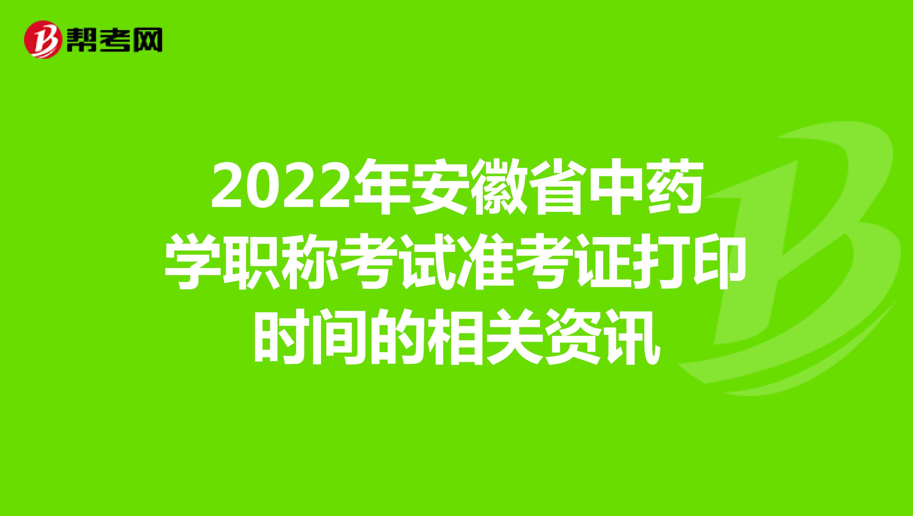 2022年安徽省中药学职称考试准考证打印时间的相关资讯