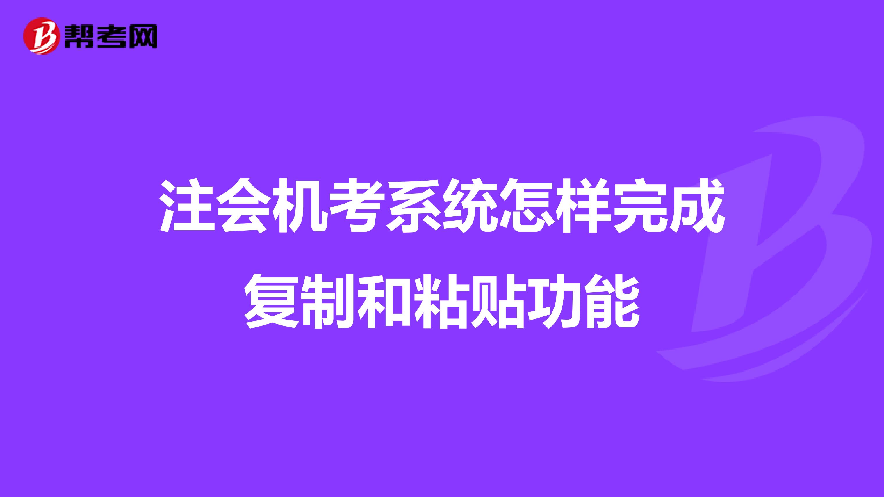 注會(huì)機(jī)考系統(tǒng)怎樣完成復(fù)制和粘貼功能