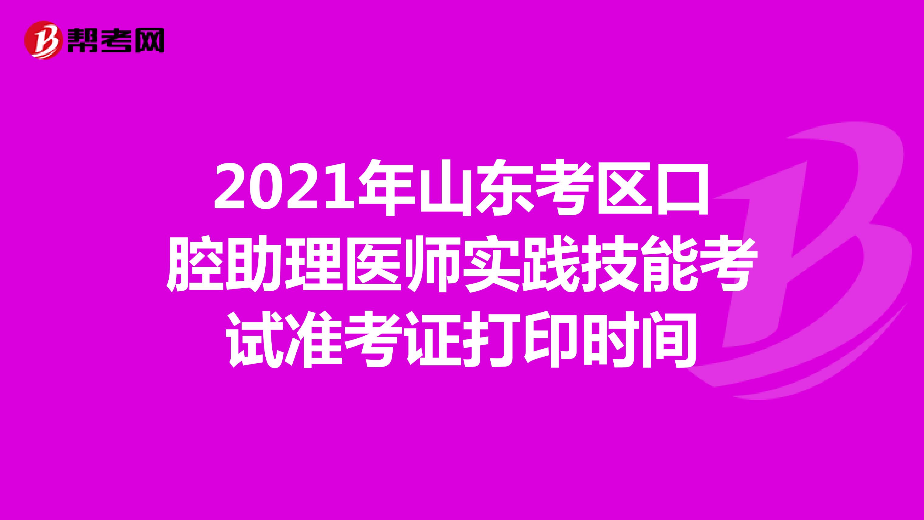 2021年山东考区口腔助理医师实践技能考试准考证打印时间