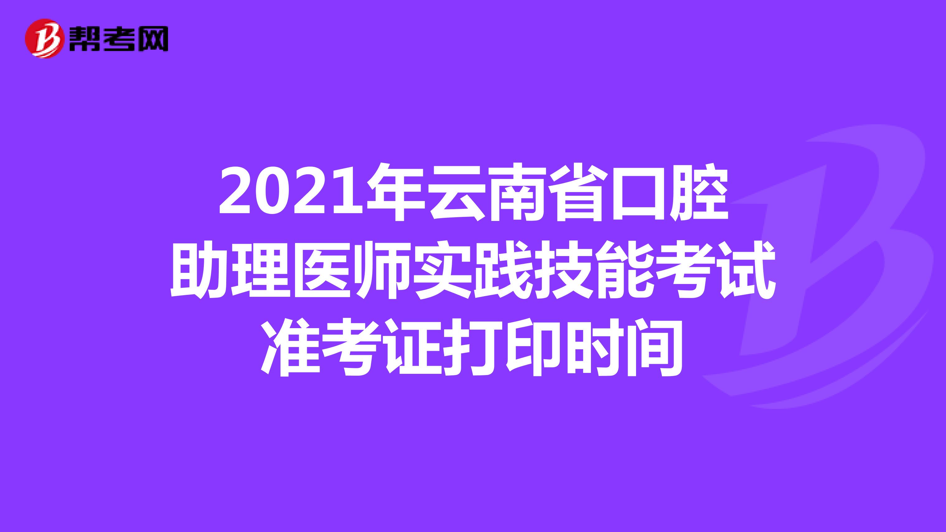 2021年云南省口腔助理医师实践技能考试准考证打印时间