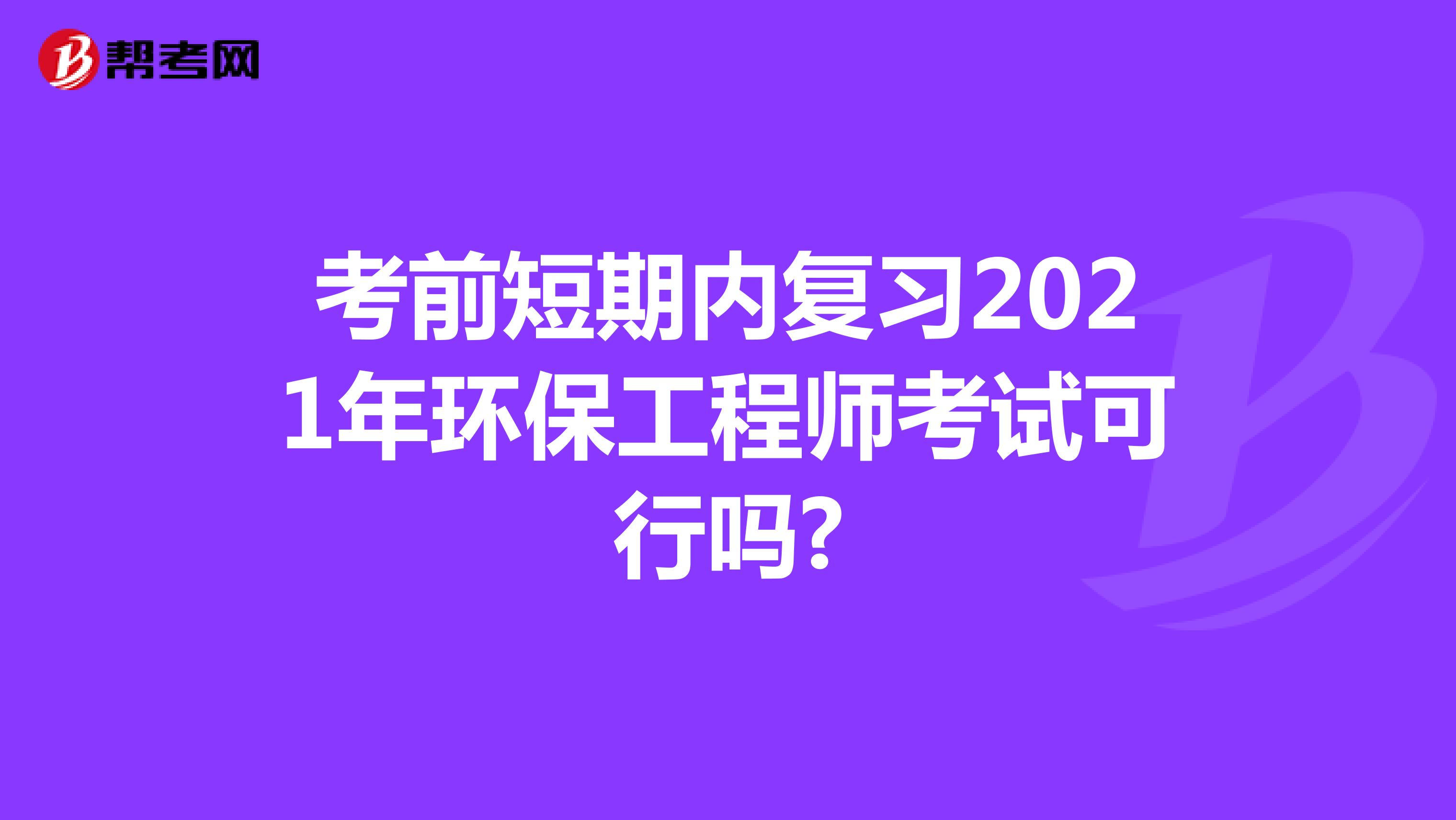 考前短期内复习2021年环保工程师考试可行吗?
