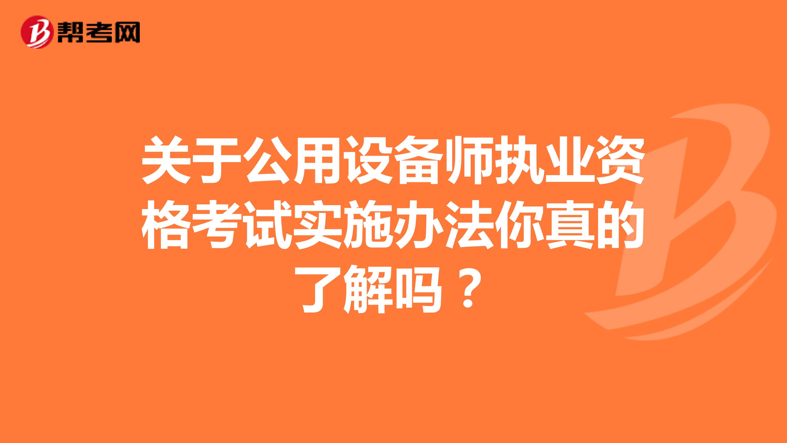 关于公用设备师执业资格考试实施办法你真的了解吗？
