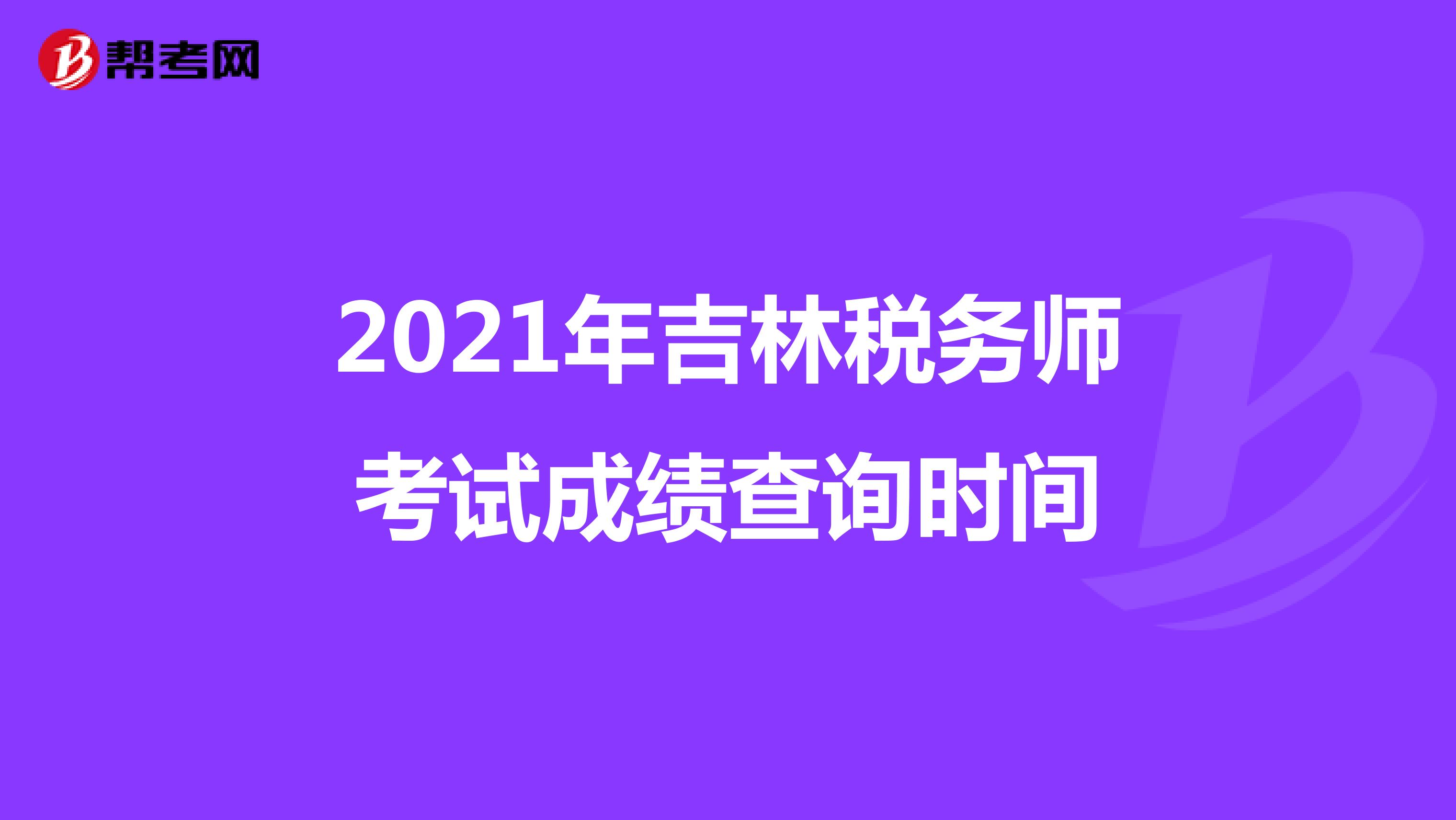 2021年吉林税务师考试成绩查询时间